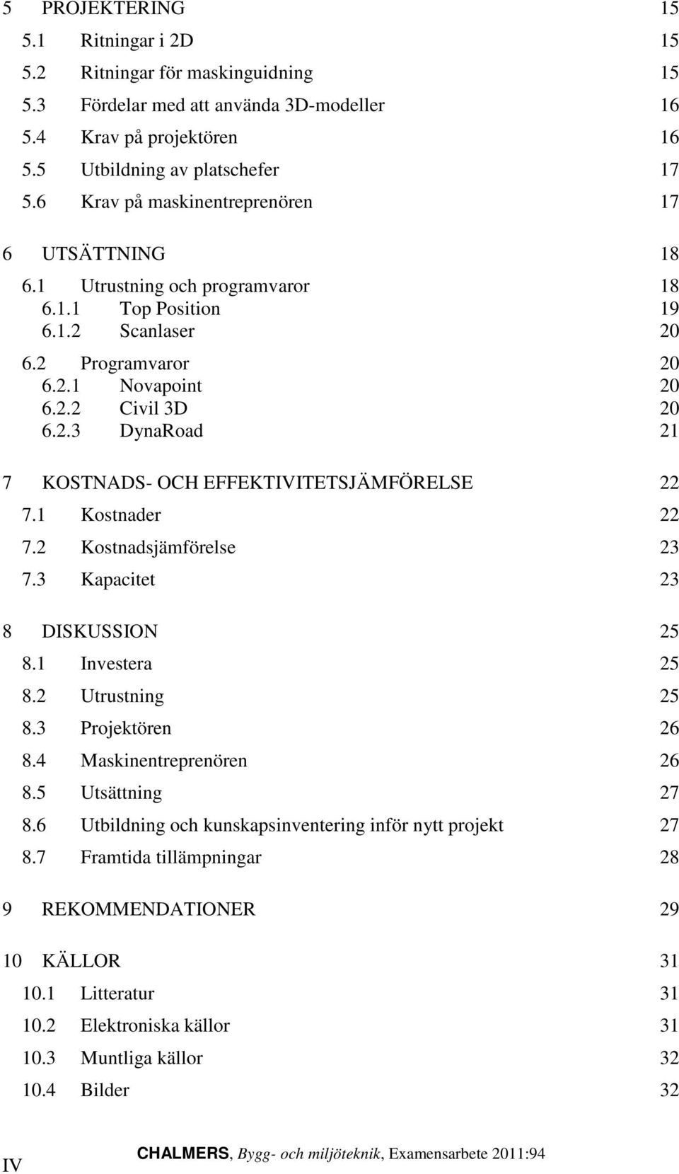 1 Kostnader 22 7.2 Kostnadsjämförelse 23 7.3 Kapacitet 23 8 DISKUSSION 25 8.1 Investera 25 8.2 Utrustning 25 8.3 Projektören 26 8.4 Maskinentreprenören 26 8.5 Utsättning 27 8.