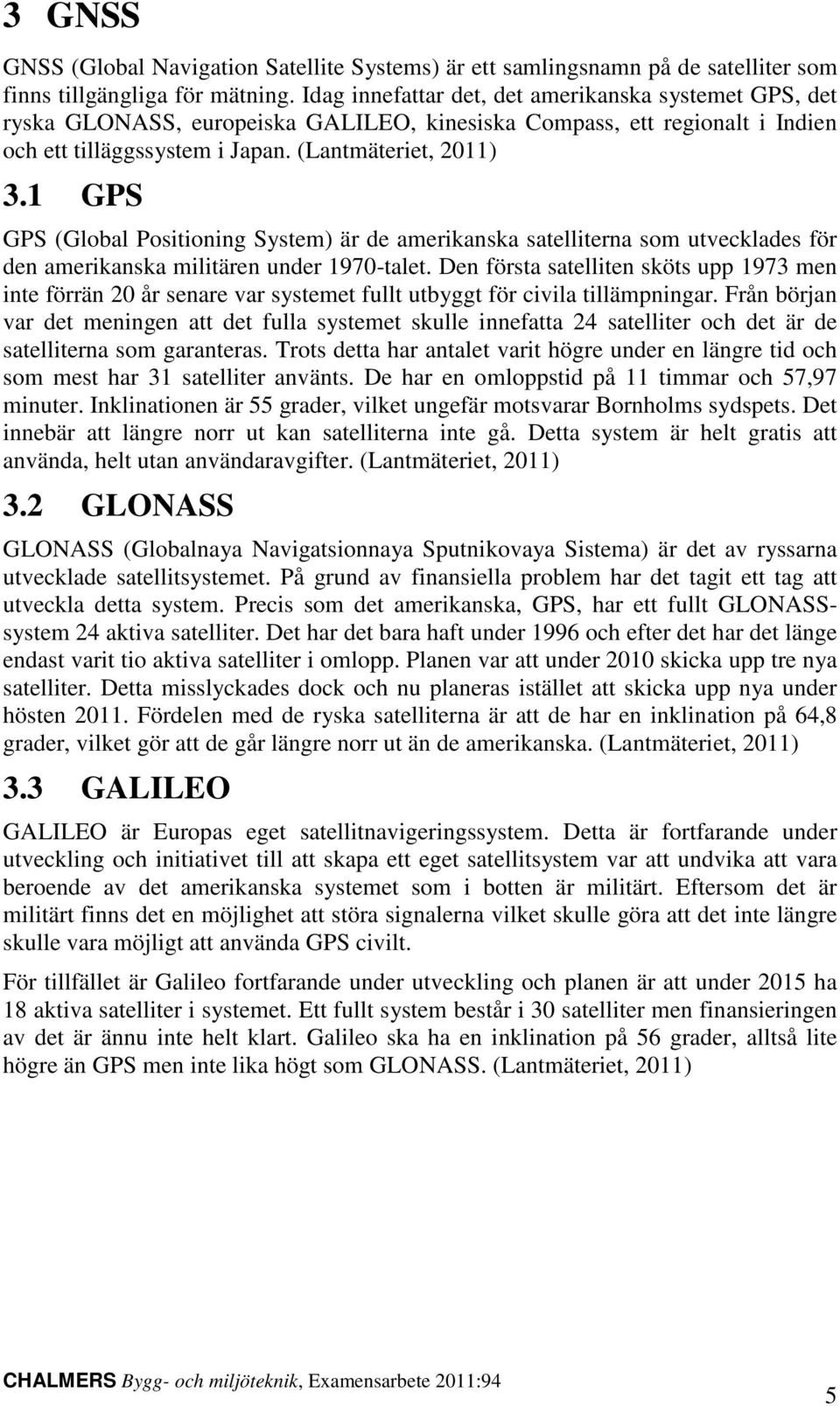 1 GPS GPS (Global Positioning System) är de amerikanska satelliterna som utvecklades för den amerikanska militären under 1970-talet.