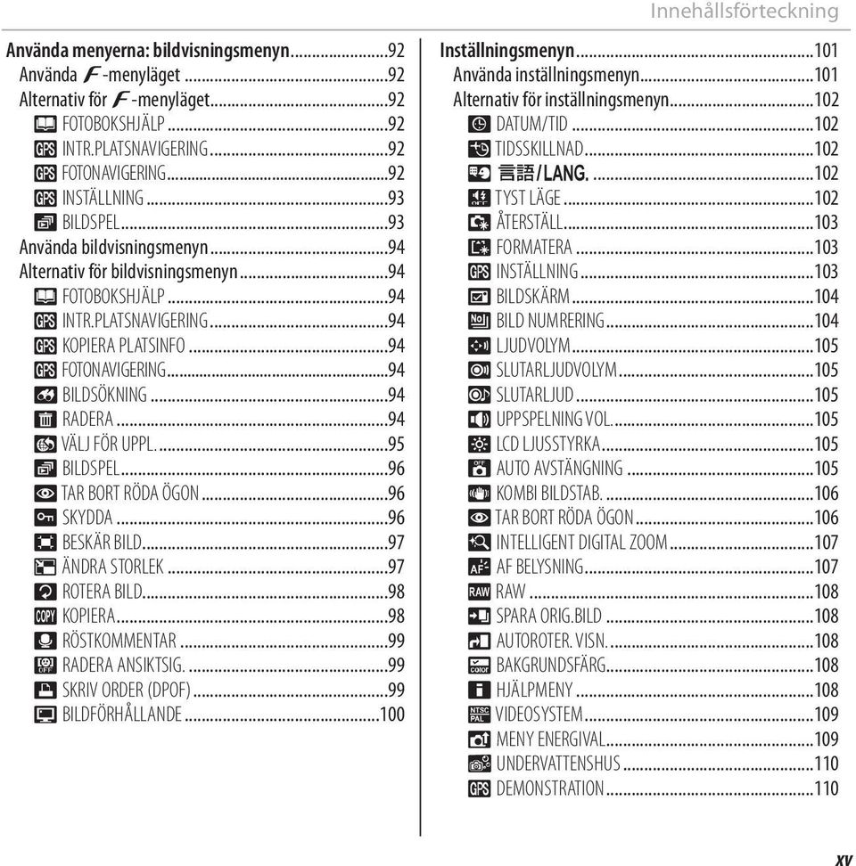 ..94 j VÄLJ FÖR UPPL....95 I BILDSPEL...96 B TAR BORT RÖDA ÖGON...96 D SKYDDA...96 G BESKÄR BILD...97 O ÄNDRA STORLEK...97 C ROTERA BILD...98 E KOPIERA...98 F RÖSTKOMMENTAR...99 i RADERA ANSIKTSIG.