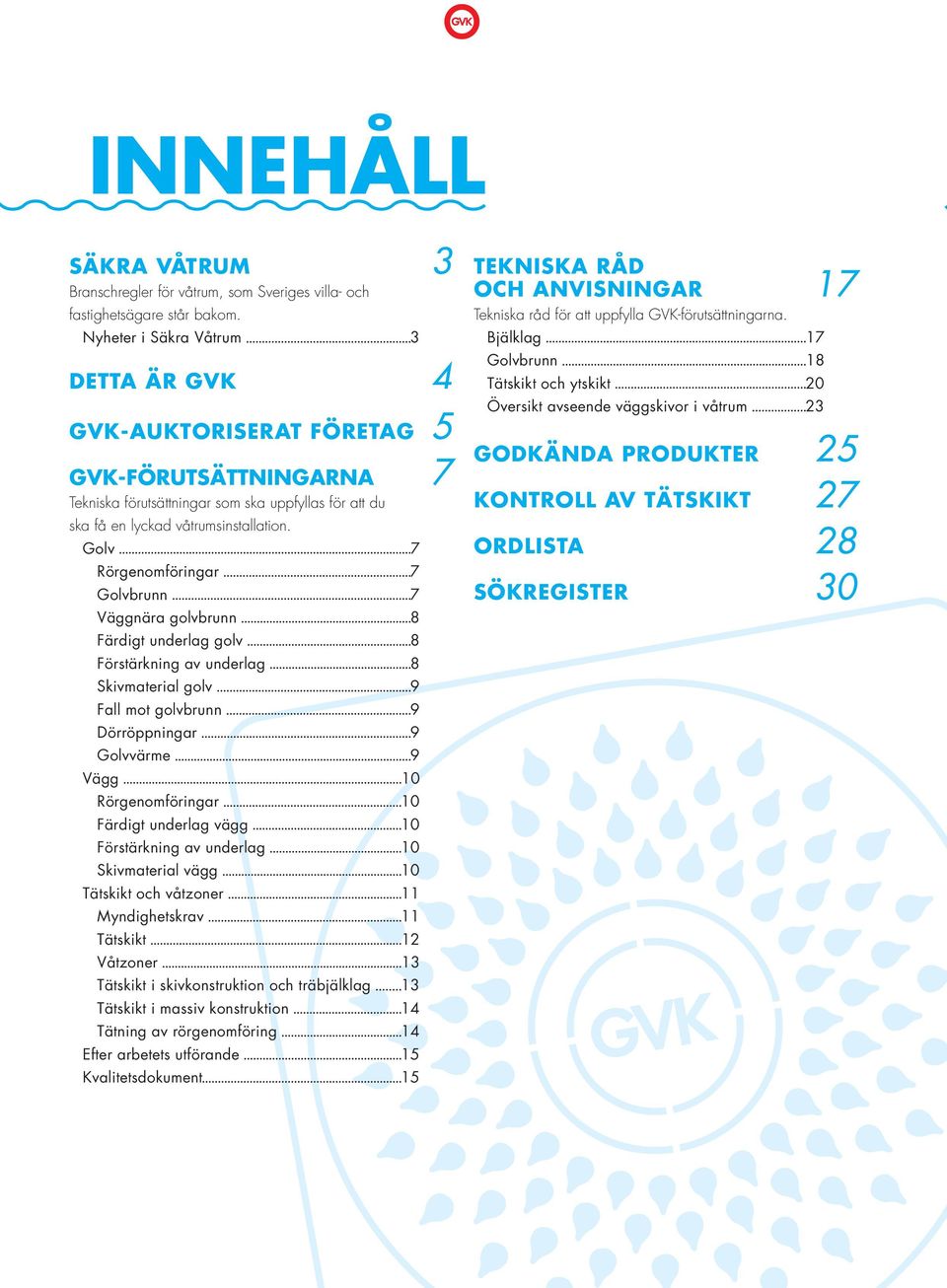 Golv 7 Rörgenomföringar 7 Golvbrunn 7 Väggnära golvbrunn 8 Färdigt underlag golv 8 Förstärkning av underlag 8 Skivmaterial golv 9 Fall mot golvbrunn 9 Dörröppningar 9 Golvvärme 9 Vägg 10