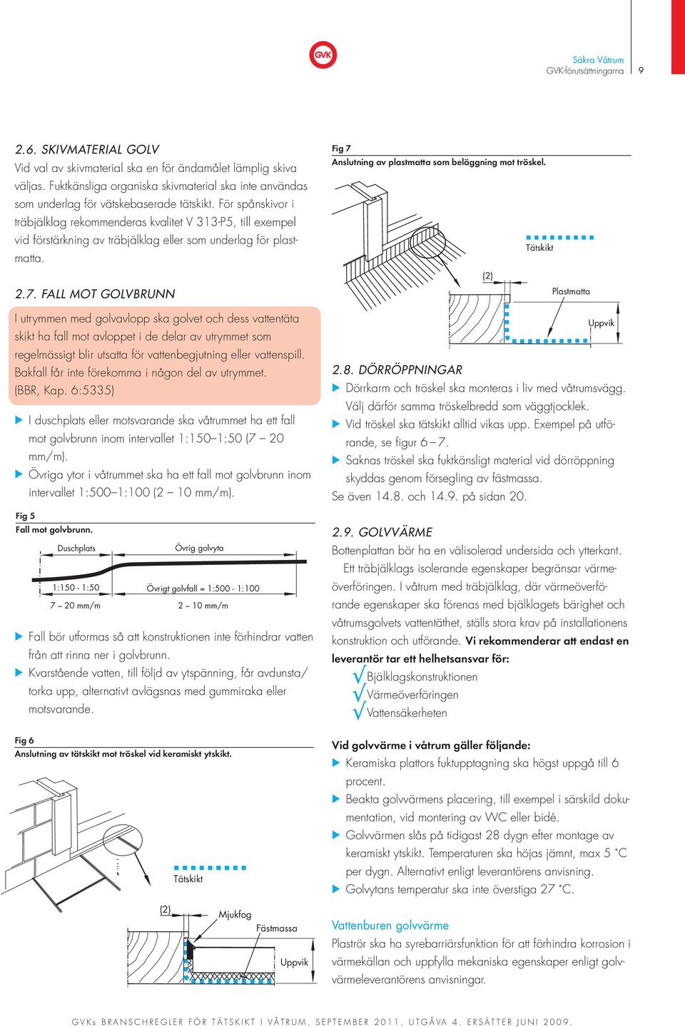 För spånskivor i träbjälklag rekommenderas kvalitet V 313-P5, till exempel vid förstärkning av träbjälklag eller som underlag för plastmatta. Fig 7 Anslutning av plastmatta som beläggning mot tröskel.