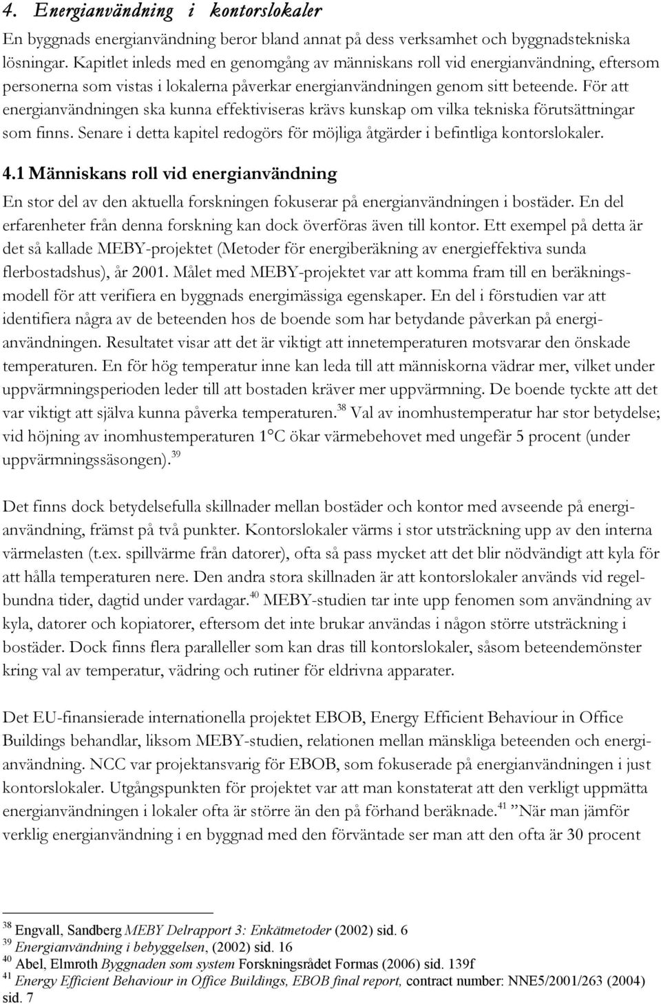 För att energianvändningen ska kunna effektiviseras krävs kunskap om vilka tekniska förutsättningar som finns. Senare i detta kapitel redogörs för möjliga åtgärder i befintliga kontorslokaler. 4.