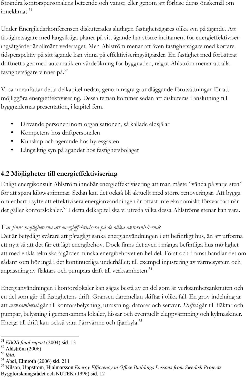 Men Ahlström menar att även fastighetsägare med kortare tidsperspektiv på sitt ägande kan vinna på effektiviseringsåtgärder.