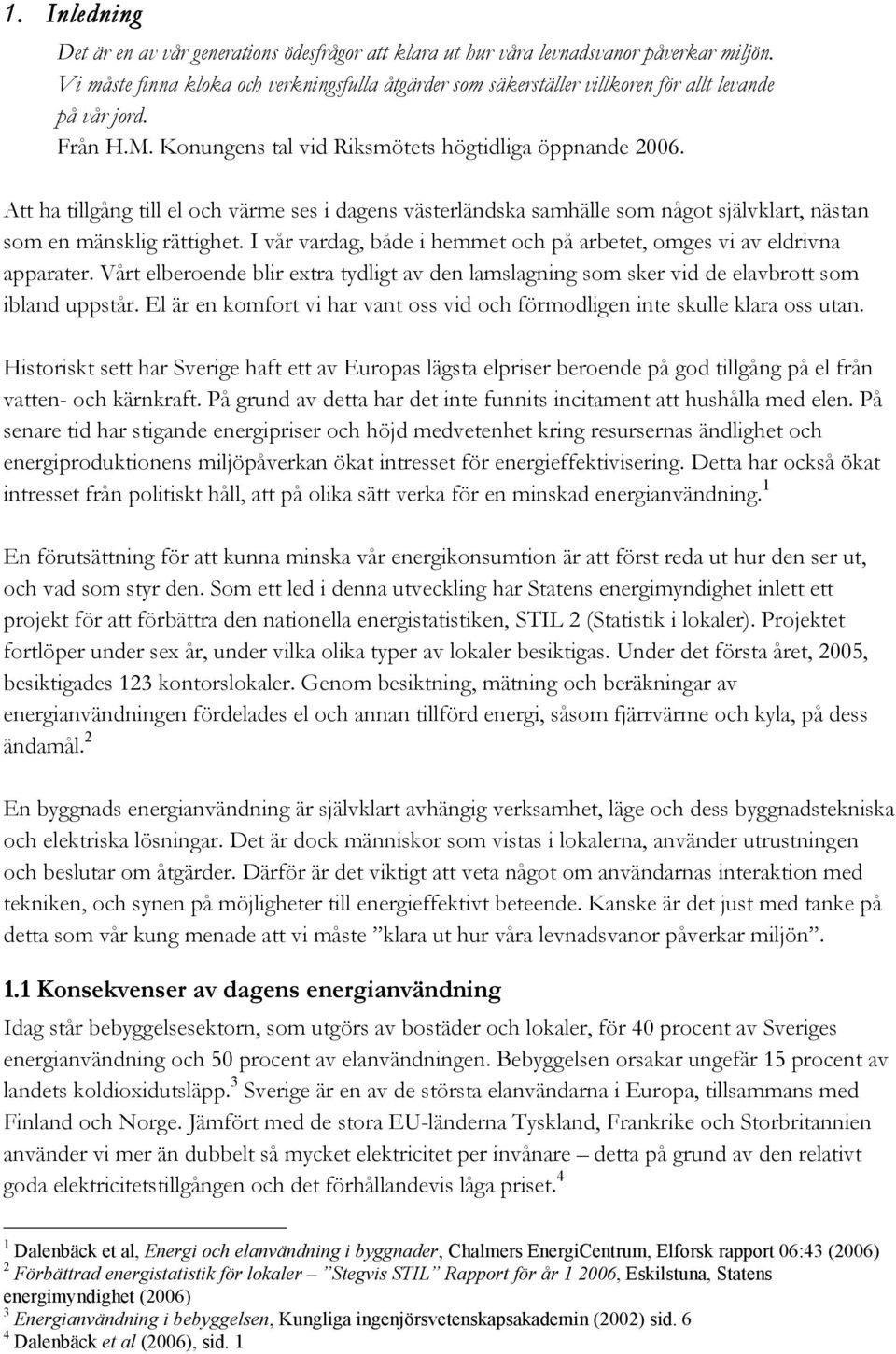 Att ha tillgång till el och värme ses i dagens västerländska samhälle som något självklart, nästan som en mänsklig rättighet.