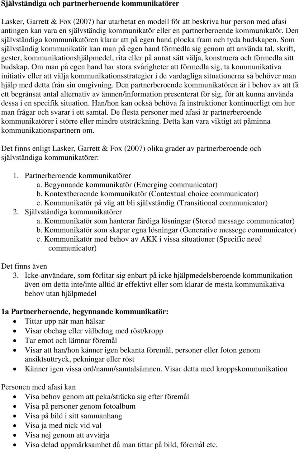 Som självständig kommunikatör kan man på egen hand förmedla sig genom att använda tal, skrift, gester, kommunikationshjälpmedel, rita eller på annat sätt välja, konstruera och förmedla sitt budskap.