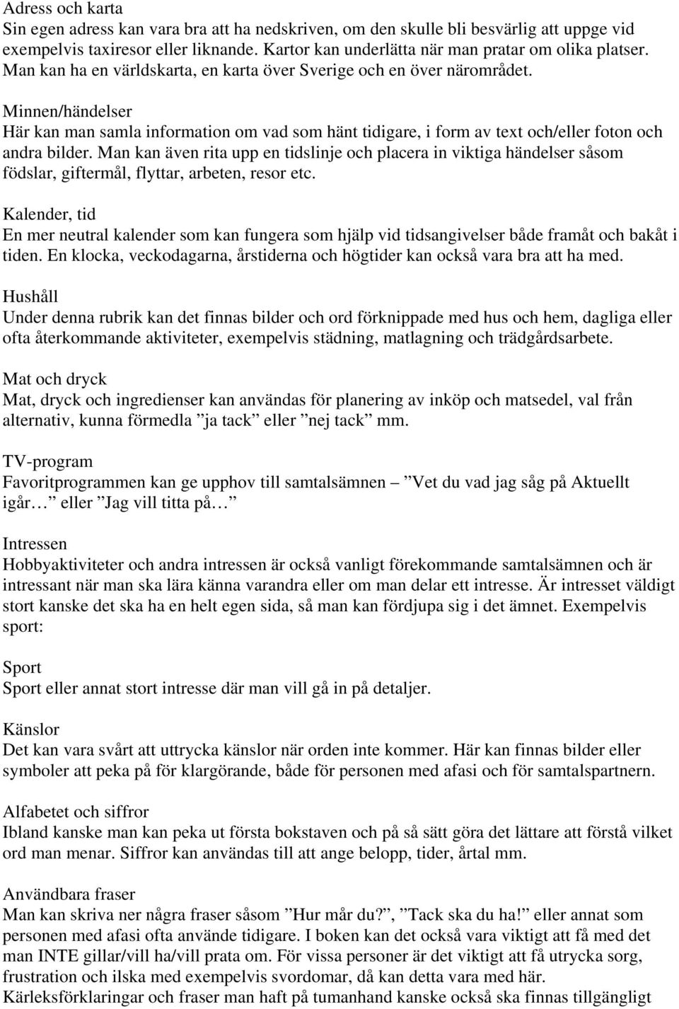 Man kan även rita upp en tidslinje och placera in viktiga händelser såsom födslar, giftermål, flyttar, arbeten, resor etc.