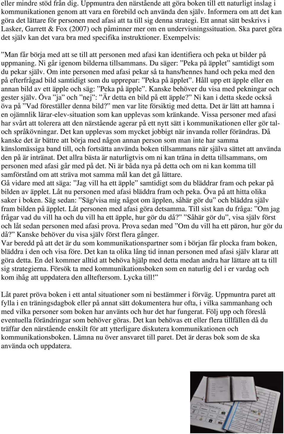 Ska paret göra det själv kan det vara bra med specifika instruktioner. Exempelvis: Man får börja med att se till att personen med afasi kan identifiera och peka ut bilder på uppmaning.