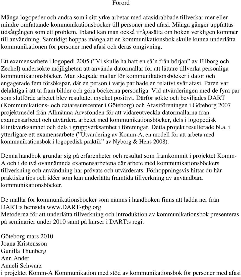 Samtidigt hoppas många att en kommunikationsbok skulle kunna underlätta kommunikationen för personer med afasi och deras omgivning.