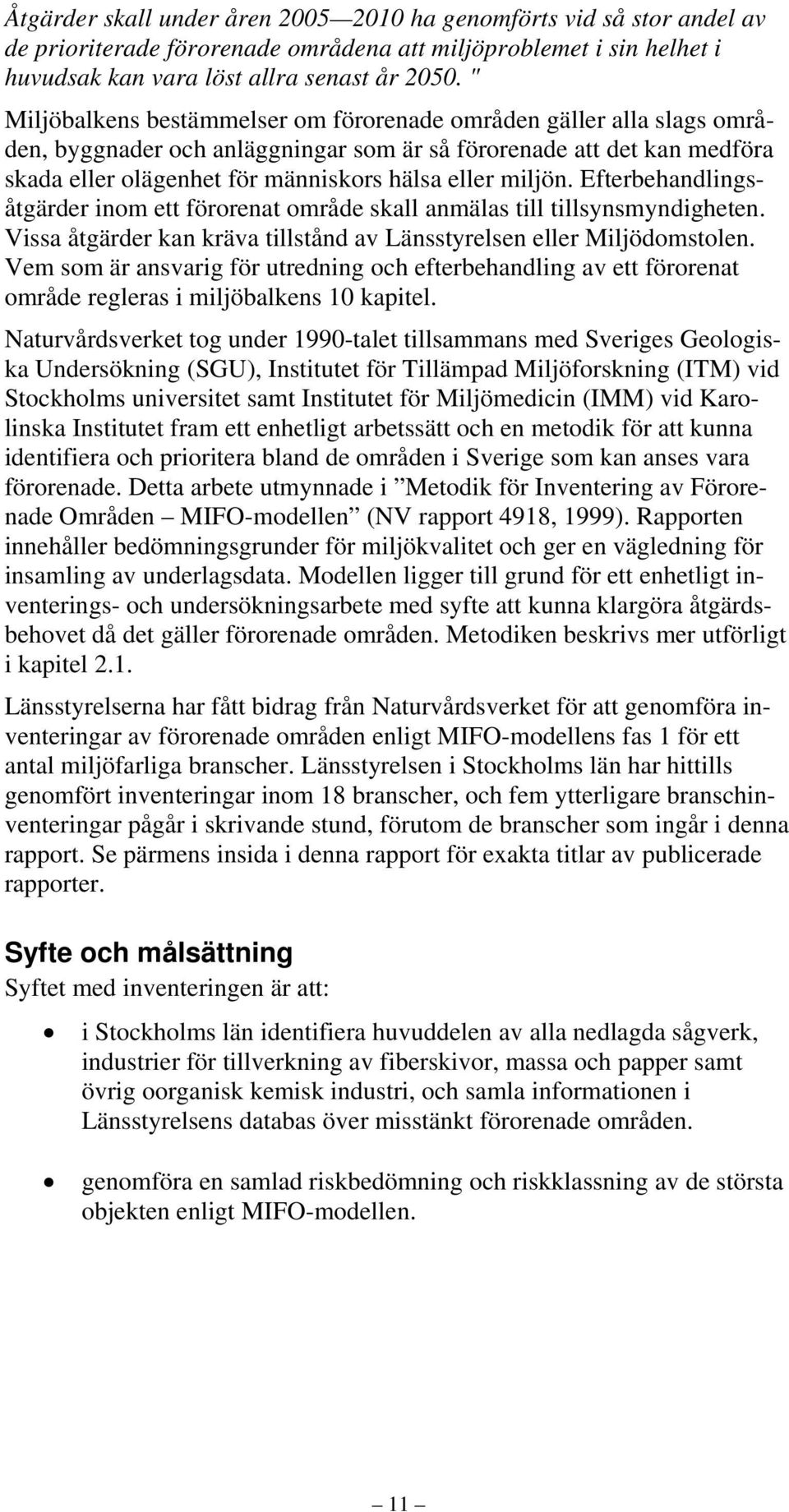 miljön. Efterbehandlingsåtgärder inom ett förorenat område skall anmälas till tillsynsmyndigheten. Vissa åtgärder kan kräva tillstånd av Länsstyrelsen eller Miljödomstolen.