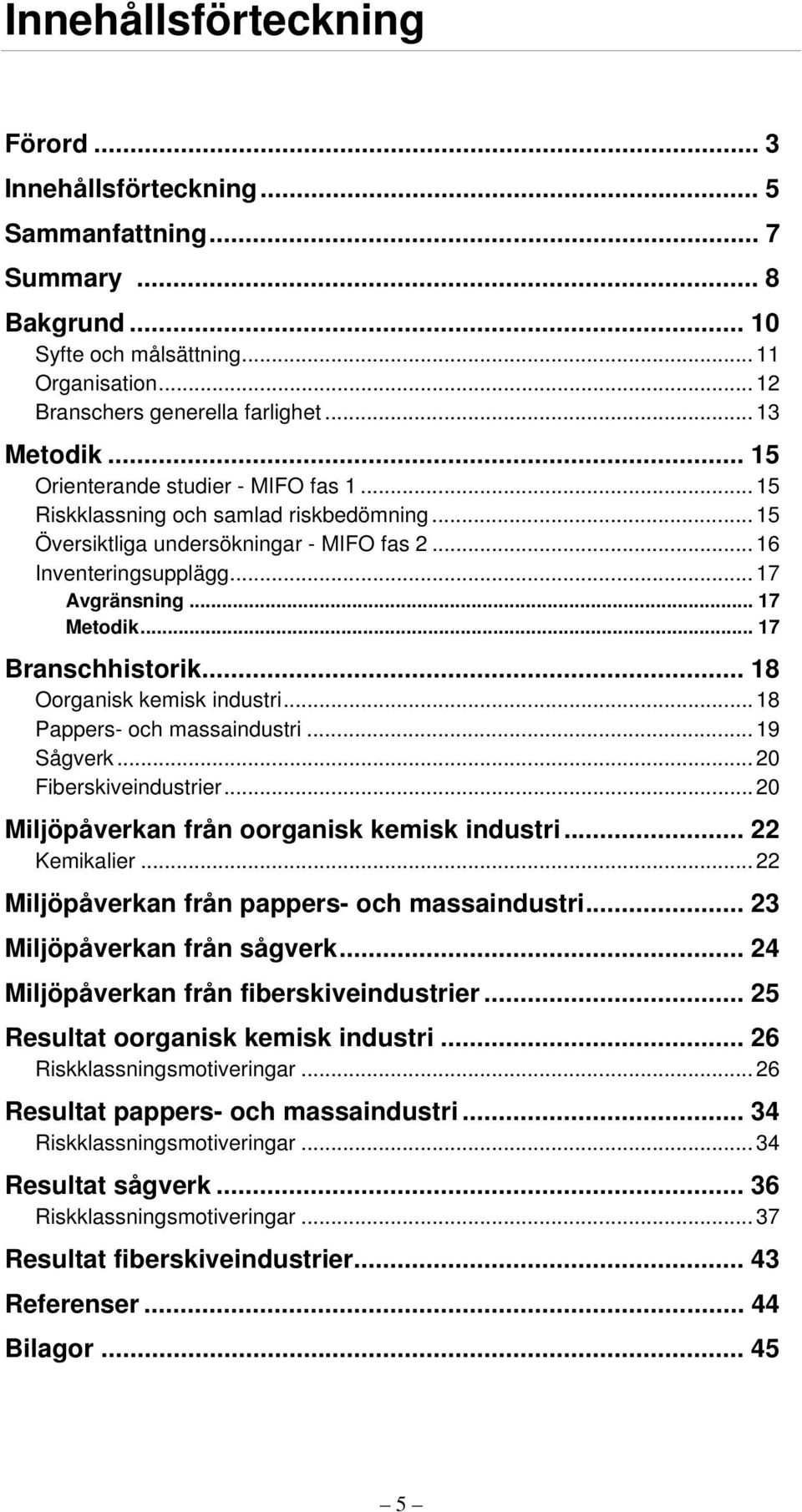 .. 17 Branschhistorik... 18 Oorganisk kemisk industri... 18 Pappers- och massaindustri... 19 Sågverk... 20 Fiberskiveindustrier... 20 Miljöpåverkan från oorganisk kemisk industri... 22 Kemikalier.