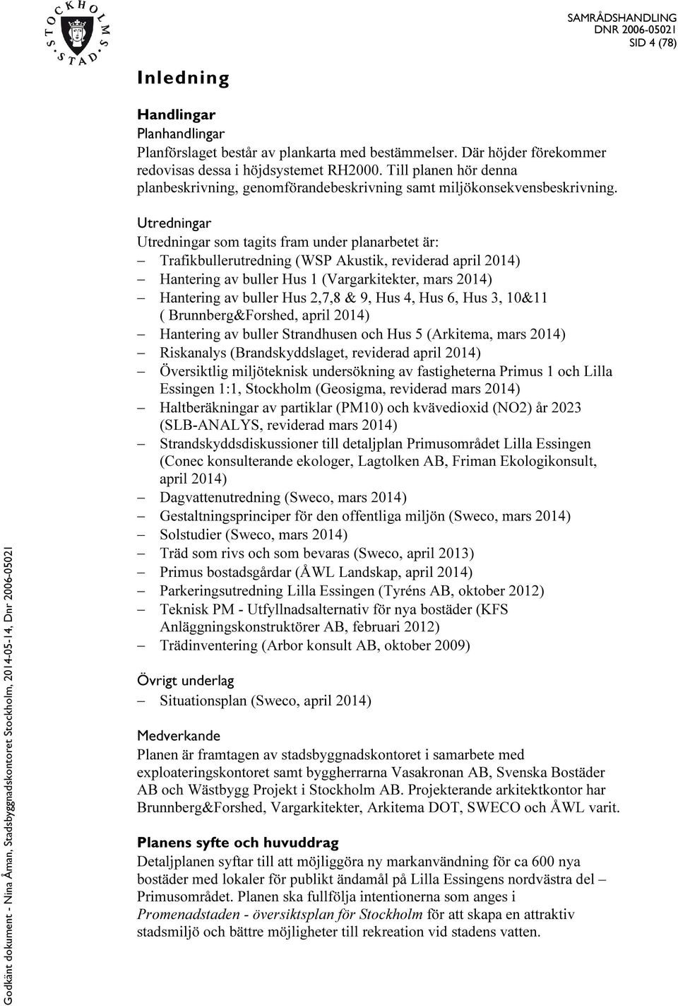 Utredningar Utredningar som tagits fram under planarbetet är: Trafikbullerutredning (WSP Akustik, reviderad april 2014) Hantering av buller Hus 1 (Vargarkitekter, mars 2014) Hantering av buller Hus