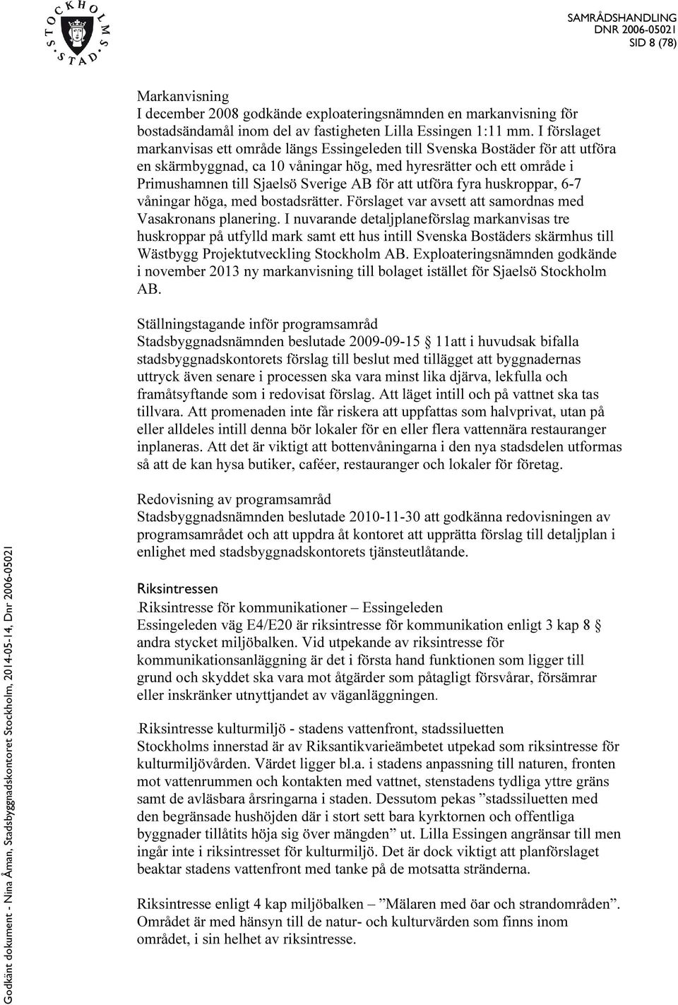 för att utföra fyra huskroppar, 6-7 våningar höga, med bostadsrätter. Förslaget var avsett att samordnas med Vasakronans planering.