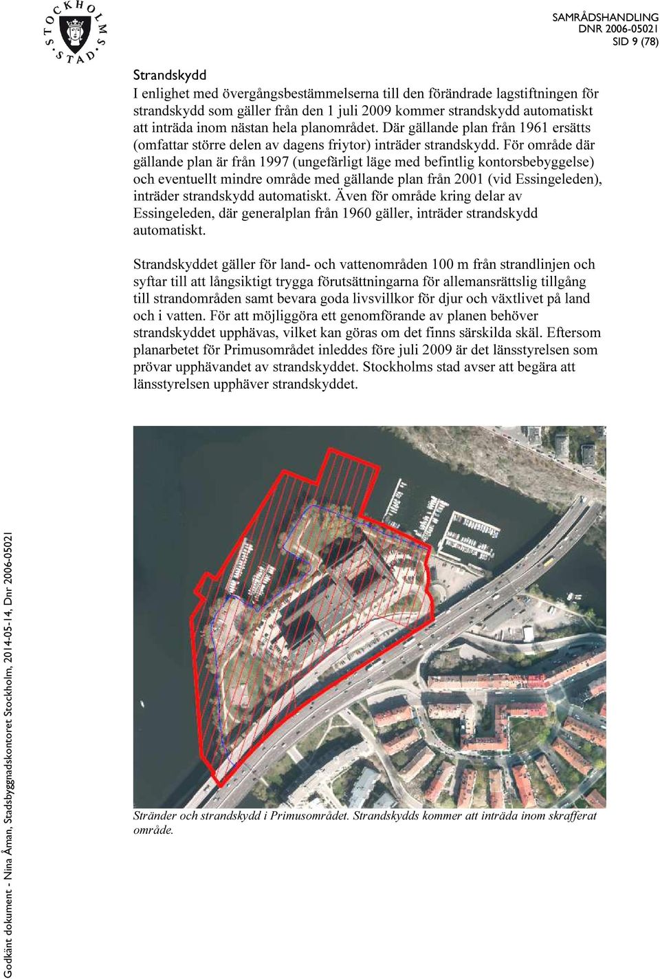 För område där gällande plan är från 1997 (ungefärligt läge med befintlig kontorsbebyggelse) och eventuellt mindre område med gällande plan från 2001 (vid Essingeleden), inträder strandskydd