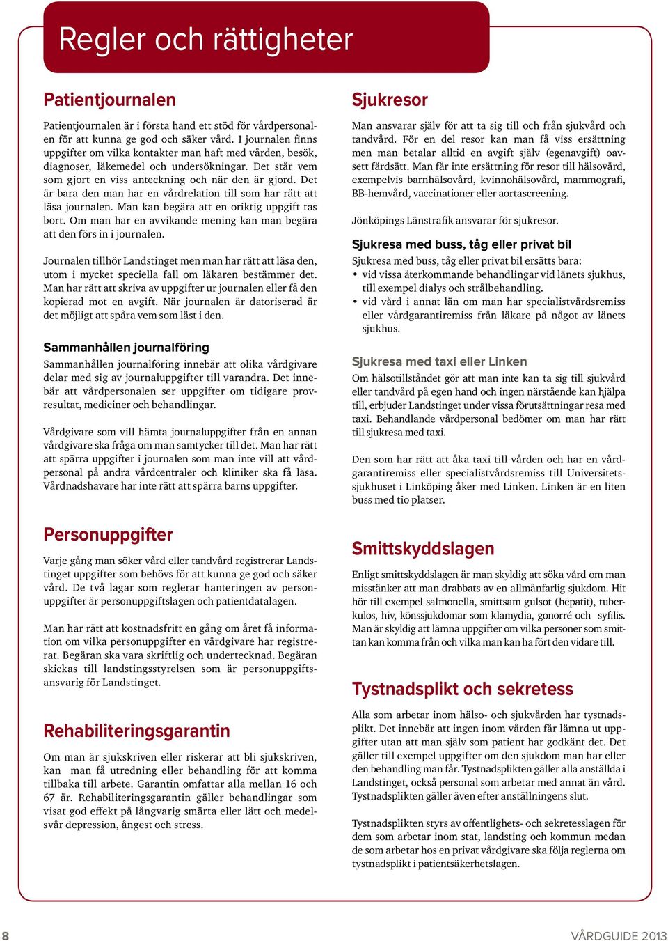 Det är bara den man har en vårdrelation till som har rätt att läsa journalen. Man kan begära att en oriktig uppgift tas bort. Om man har en avvikande mening kan man begära att den förs in i journalen.