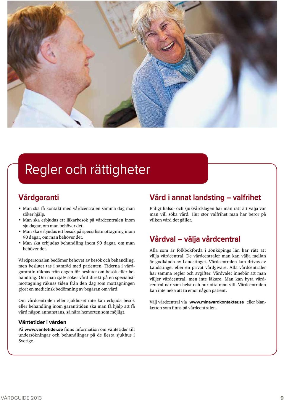 Vårdpersonalen bedömer behovet av besök och behandling, men beslutet tas i samråd med patienten. Tiderna i vårdgarantin räknas från dagen för beslutet om besök eller behandling.