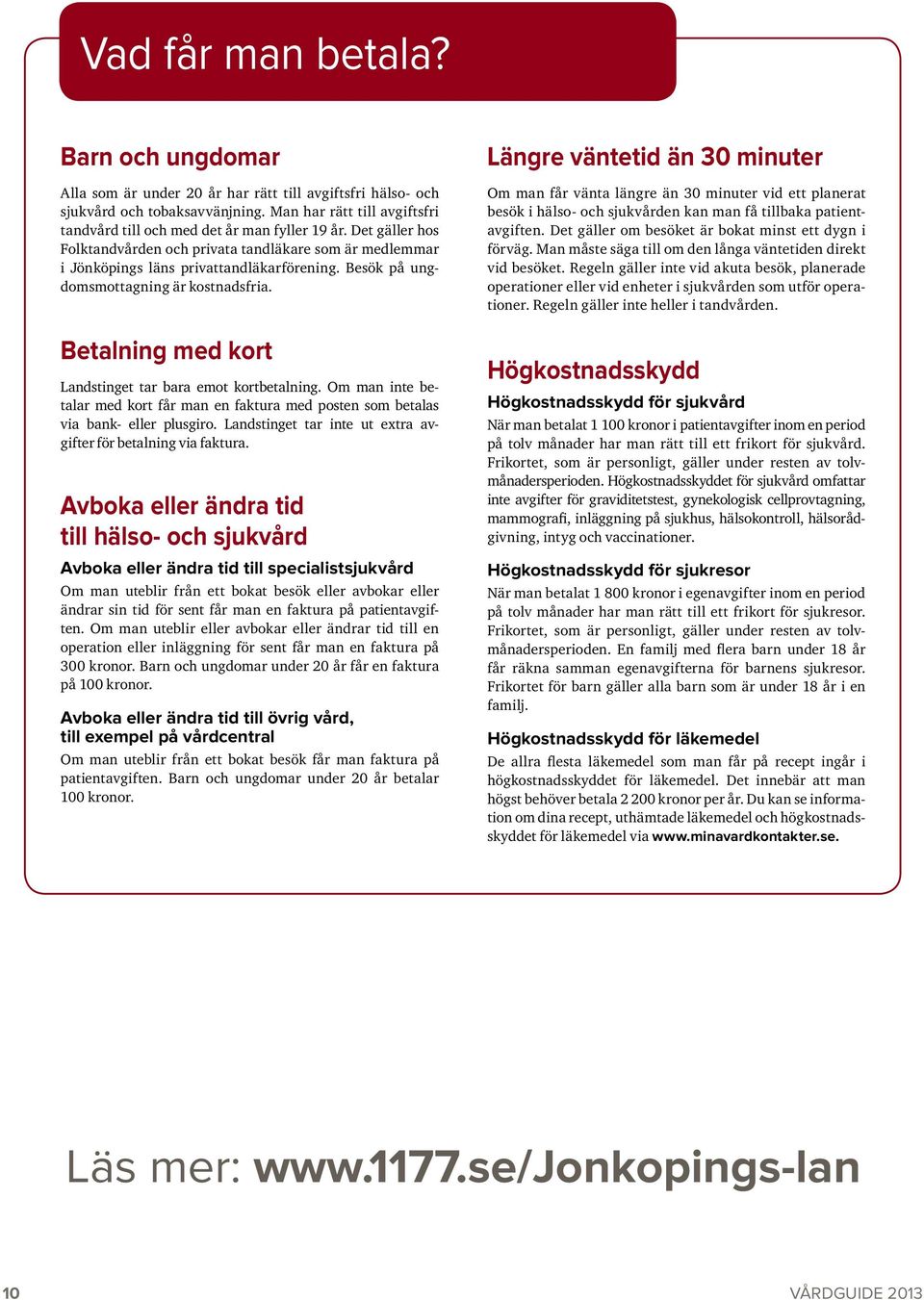 Besök på ungdomsmottagning är kostnadsfria. Betalning med kort Landstinget tar bara emot kortbetalning. Om man inte betalar med kort får man en faktura med posten som betalas via bank- eller plusgiro.