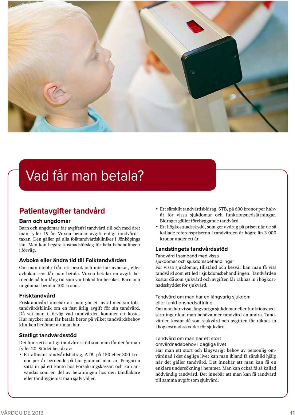 Avboka eller ändra tid till Folktandvården Om man uteblir från ett besök och inte har avbokat, eller avbokar sent får man betala.