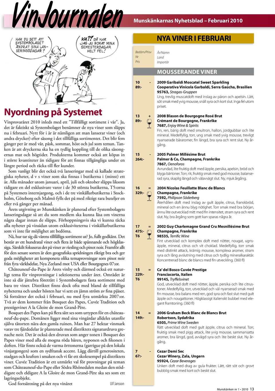 Det blir fem gånger per år med vår, påsk, sommar, höst och jul som teman. Tanken är att dryckerna ska ha en tydlig koppling till de olika säsongernas mat och högtider.