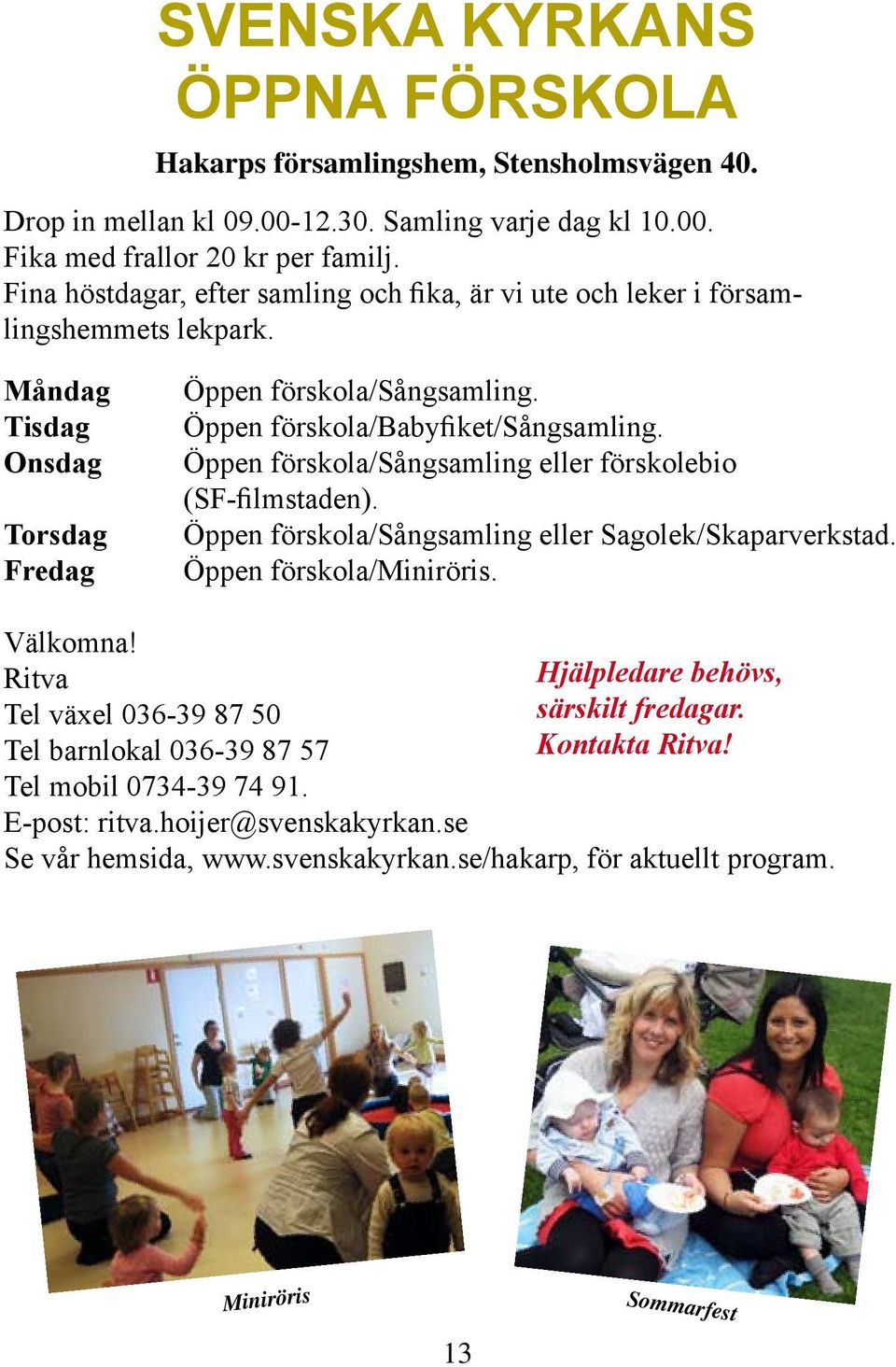 Öppen förskola/sångsamling eller förskolebio (SF-filmstaden). Öppen förskola/sångsamling eller Sagolek/Skaparverkstad. Öppen förskola/miniröris. Välkomna!