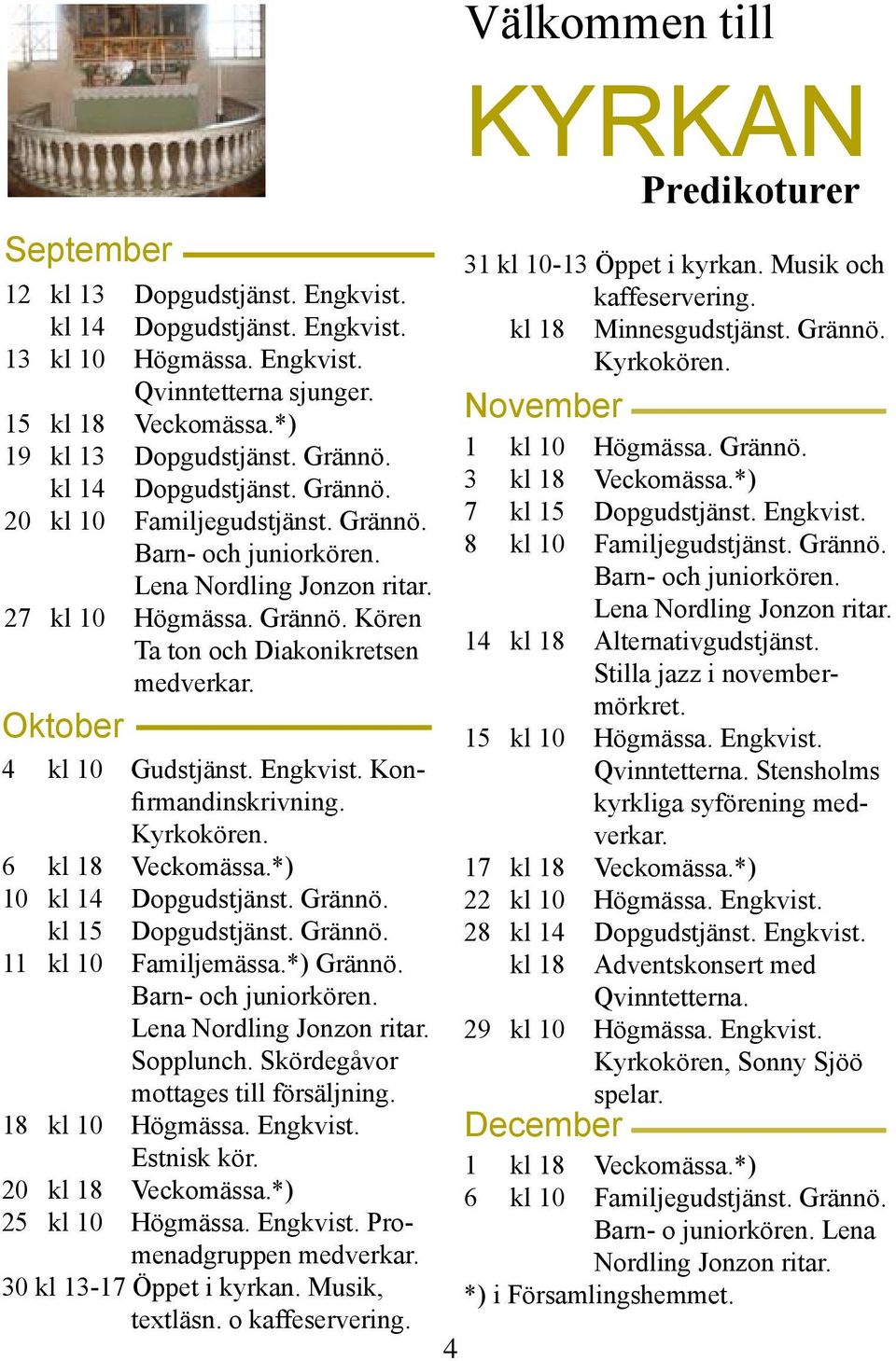 Oktober 4 kl 10 Gudstjänst. Engkvist. Konfirmandinskrivning. Kyrkokören. 6 kl 18 Veckomässa.*) 10 kl 14 Dopgudstjänst. Grännö. kl 15 Dopgudstjänst. Grännö. 11 kl 10 Familjemässa.*) Grännö.