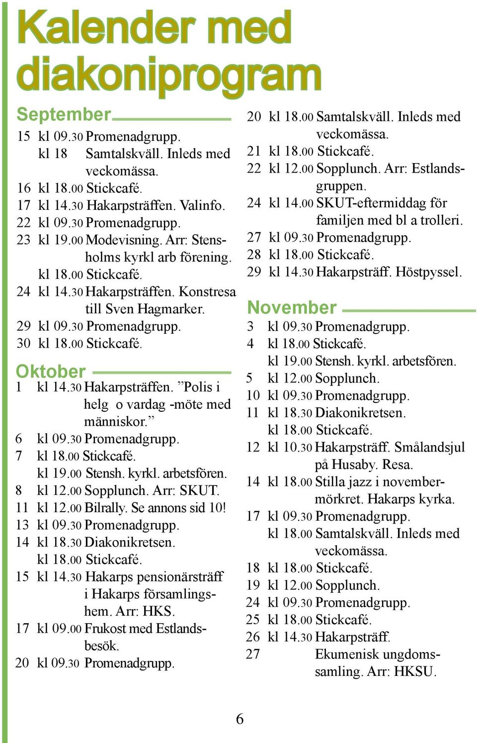 30 Hakarpsträffen. Polis i helg o vardag -möte med människor. 6 kl 09.30 Promenadgrupp. 7 kl 18.00 Stickcafé. kl 19.00 Stensh. kyrkl. arbetsfören. 8 kl 12.00 Sopplunch. Arr: SKUT. 11 kl 12.