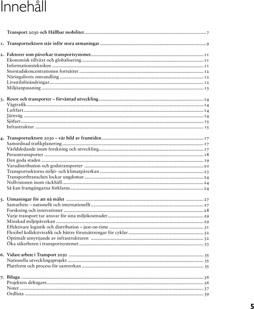 ..14 Vägtrafik...14 Luftfart...14 Järnväg...14 Sjöfart... 15 Infrastruktur... 15 4. Transportsektorn 2030 vår bild av framtiden...17 Samordnad trafikplanering.