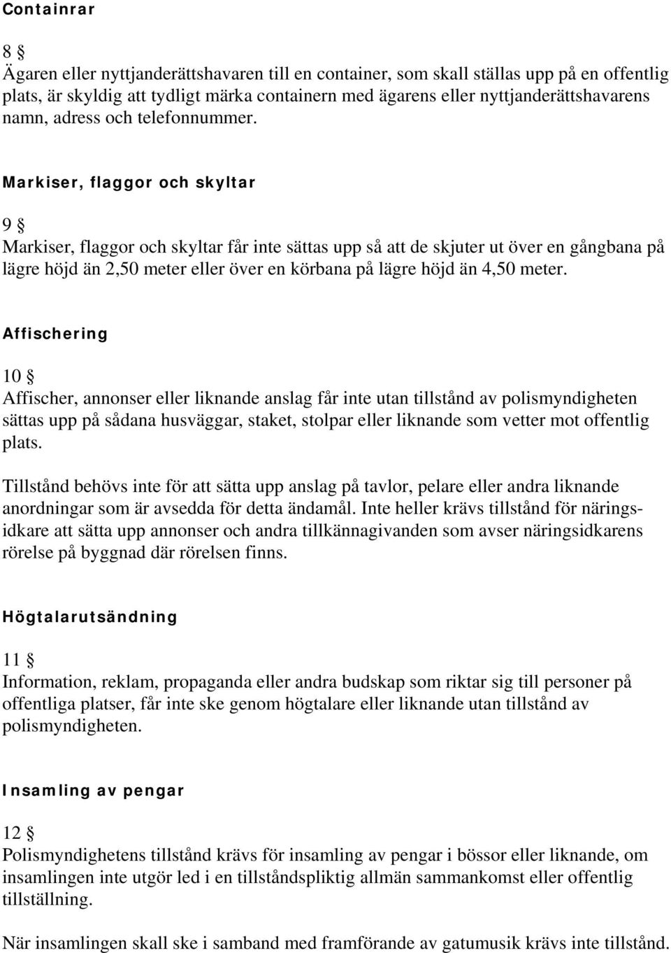 Markiser, flaggor och skyltar 9 Markiser, flaggor och skyltar får inte sättas upp så att de skjuter ut över en gångbana på lägre höjd än 2,50 meter eller över en körbana på lägre höjd än 4,50 meter.