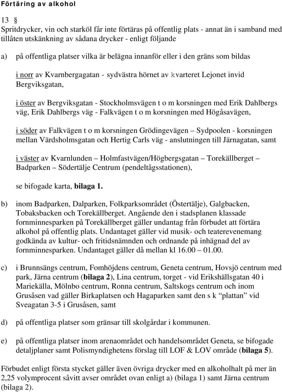 korsningen med Erik Dahlbergs väg, Erik Dahlbergs väg - Falkvägen t o m korsningen med Högåsavägen, i söder av Falkvägen t o m korsningen Grödingevägen Sydpoolen - korsningen mellan Värdsholmsgatan