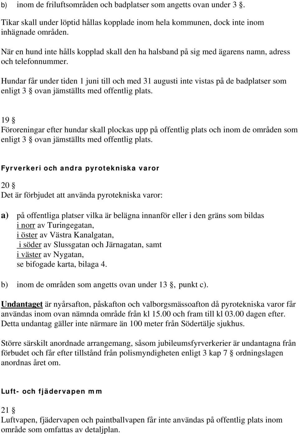 Hundar får under tiden 1 juni till och med 31 augusti inte vistas på de badplatser som enligt 3 ovan jämställts med offentlig plats.