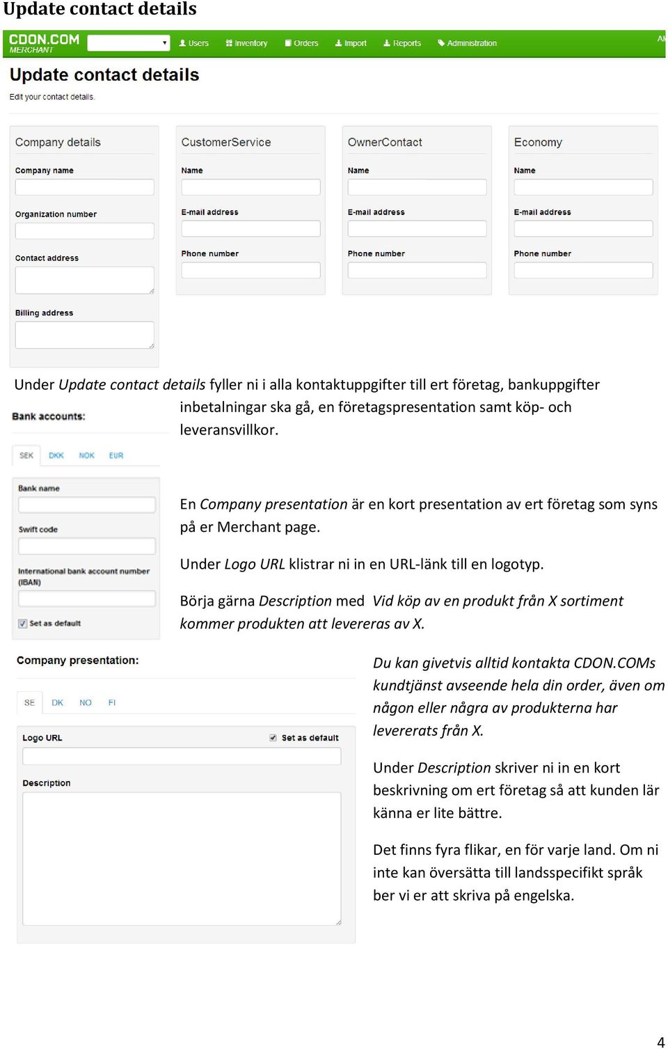 Börja gärna Description med Vid köp av en produkt från X sortiment kommer produkten att levereras av X. Du kan givetvis alltid kontakta CDON.