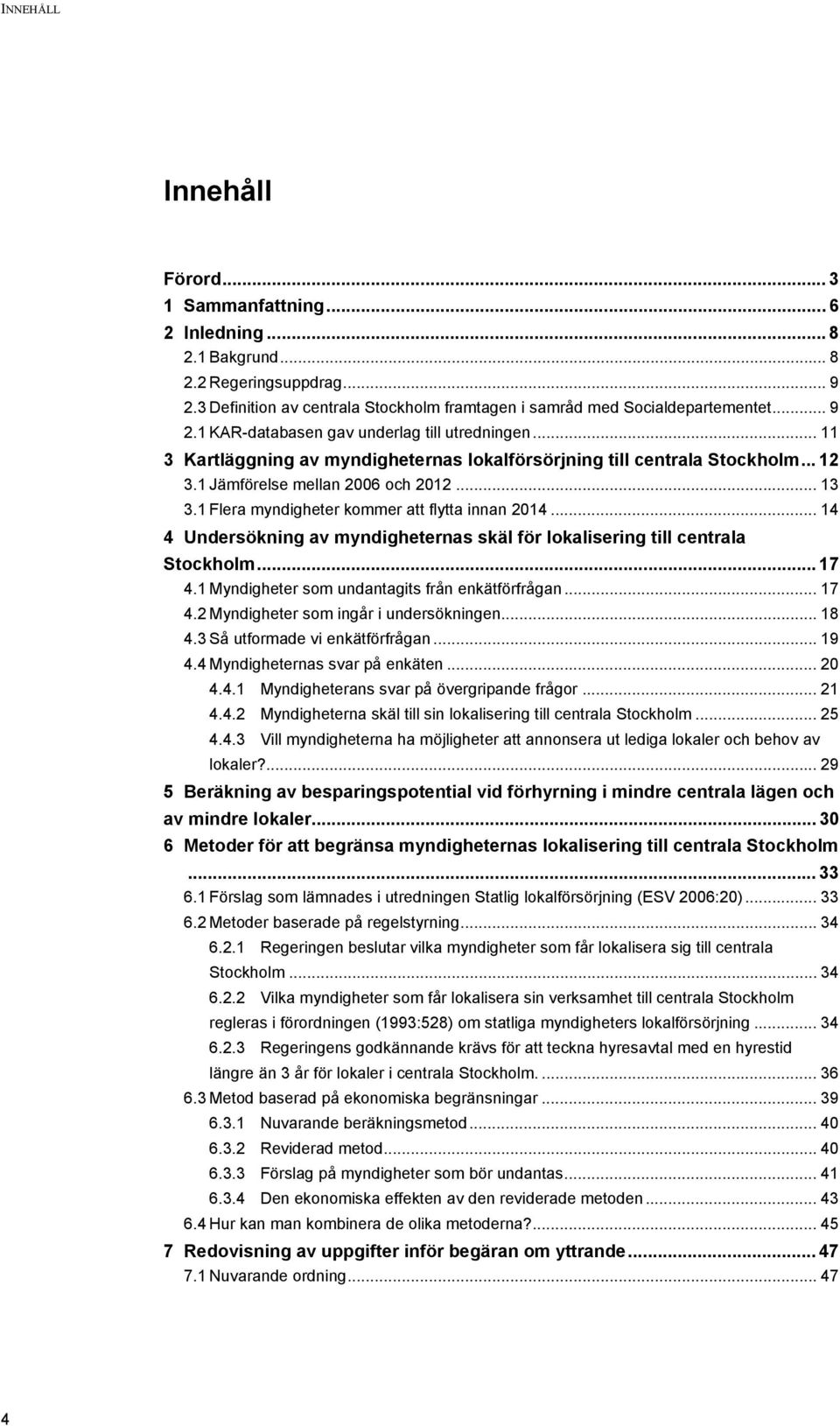 .. 14 4 Undersökning av myndigheternas skäl för lokalisering till centrala Stockholm... 17 4.1 Myndigheter som undantagits från enkätförfrågan... 17 4.2 Myndigheter som ingår i undersökningen... 18 4.