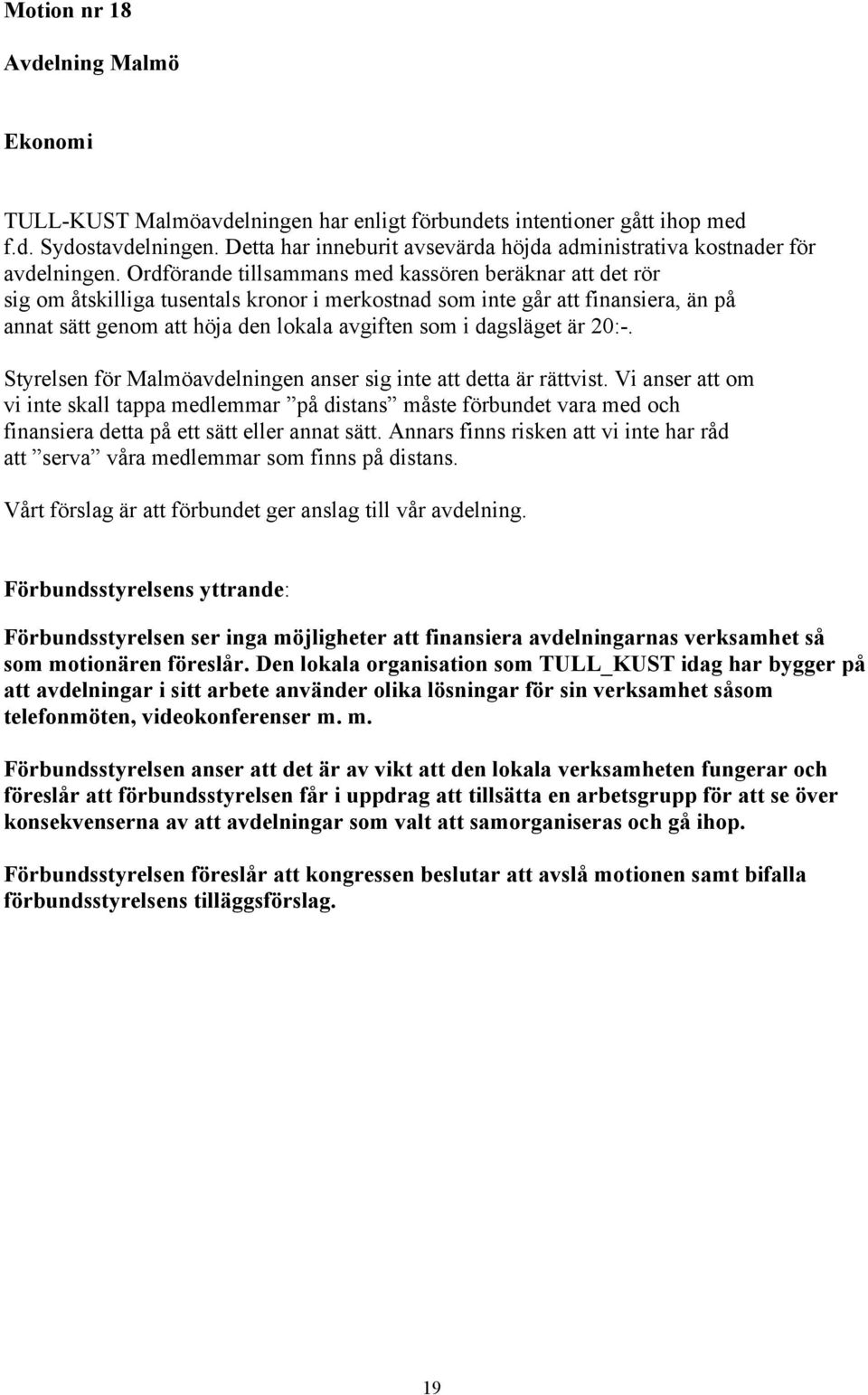 Ordförande tillsammans med kassören beräknar att det rör sig om åtskilliga tusentals kronor i merkostnad som inte går att finansiera, än på annat sätt genom att höja den lokala avgiften som i