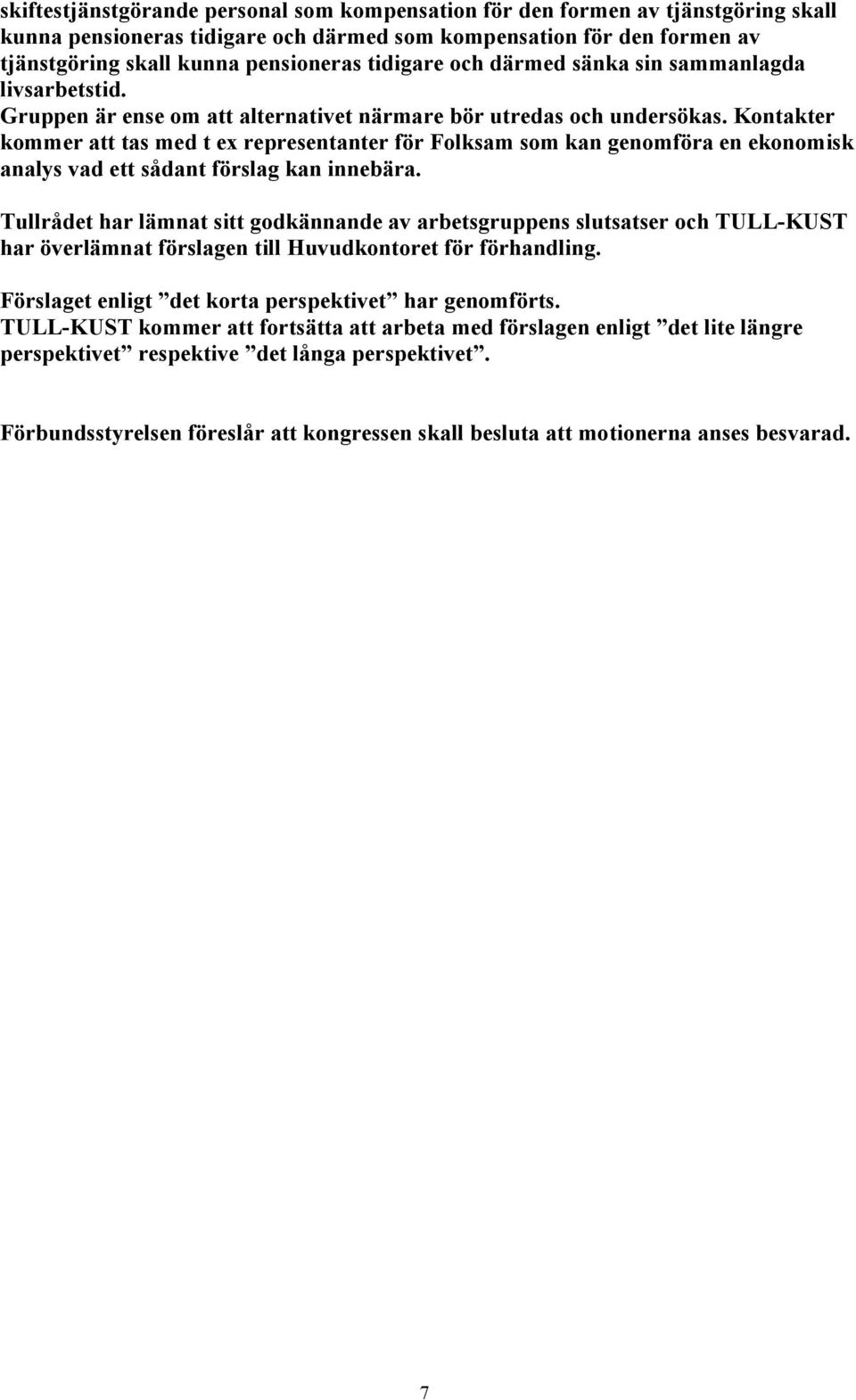 Kontakter kommer att tas med t ex representanter för Folksam som kan genomföra en ekonomisk analys vad ett sådant förslag kan innebära.