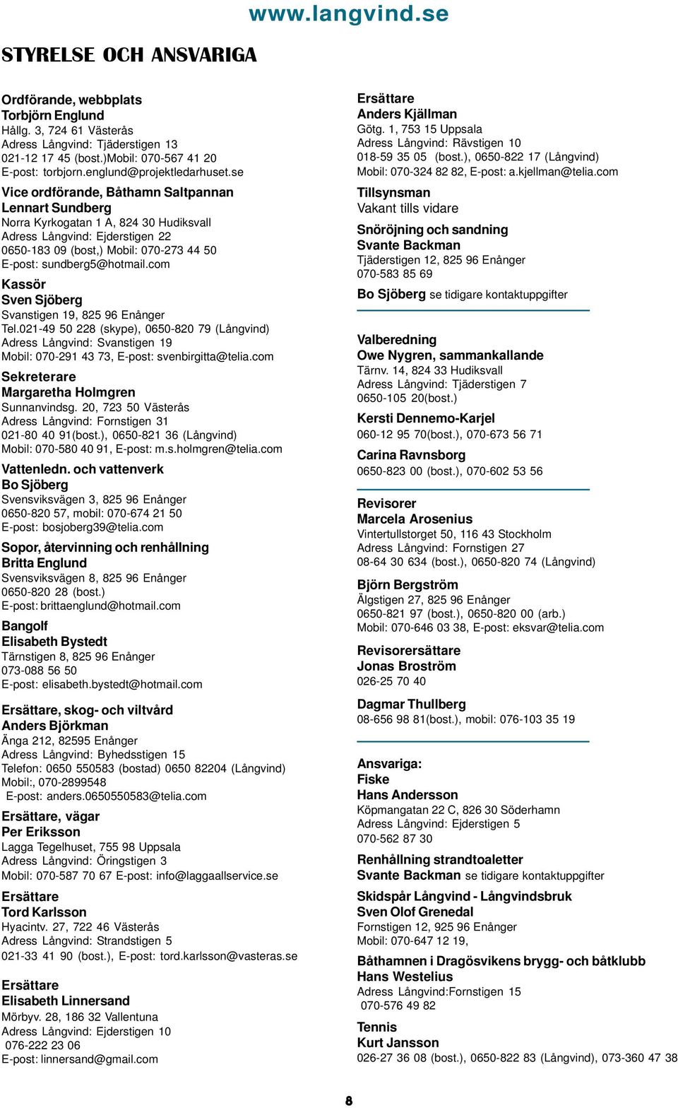 se Vice ordförande, Båthamn Saltpannan Lennart Sundberg Norra Kyrkogatan 1 A, 824 30 Hudiksvall Adress Långvind: Ejderstigen 22 0650-183 09 (bost,) Mobil: 070-273 44 50 E-post: sundberg5@hotmail.