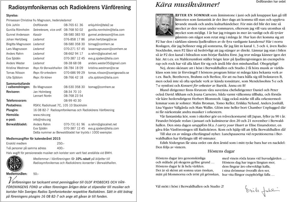 hertzberg@sr.se Birgitta Magnusson Ledamot 08-580 358 30 bimag@comhem.se Lars Magnusson Ledamot 070-271 57 45 lassemagnusson@comhem.se Anders Rahm Ledamot 08-662 94 17 a.rahm@glocalnet.