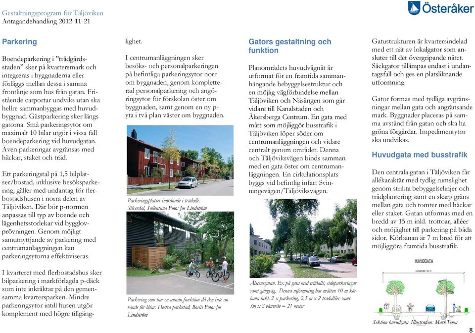 Även parkeringar avgränsas med häckar, staket och träd. Ett parkeringstal på 1,5 bilplatser/bostad, inklusive besöksparkering, gäller med undantag för flerbostadshusen i norra delen av Täljöviken.