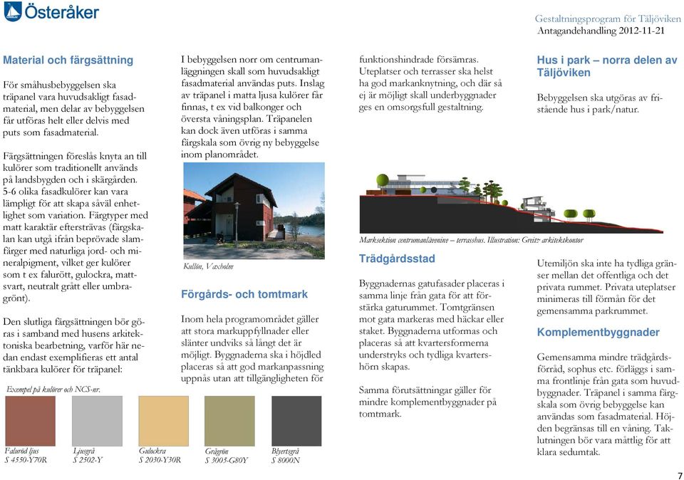 Färgtyper med matt karaktär eftersträvas (färgskalan kan utgå ifrån beprövade slamfärger med naturliga jord- och mineralpigment, vilket ger kulörer som t ex falurött, gulockra, mattsvart, neutralt