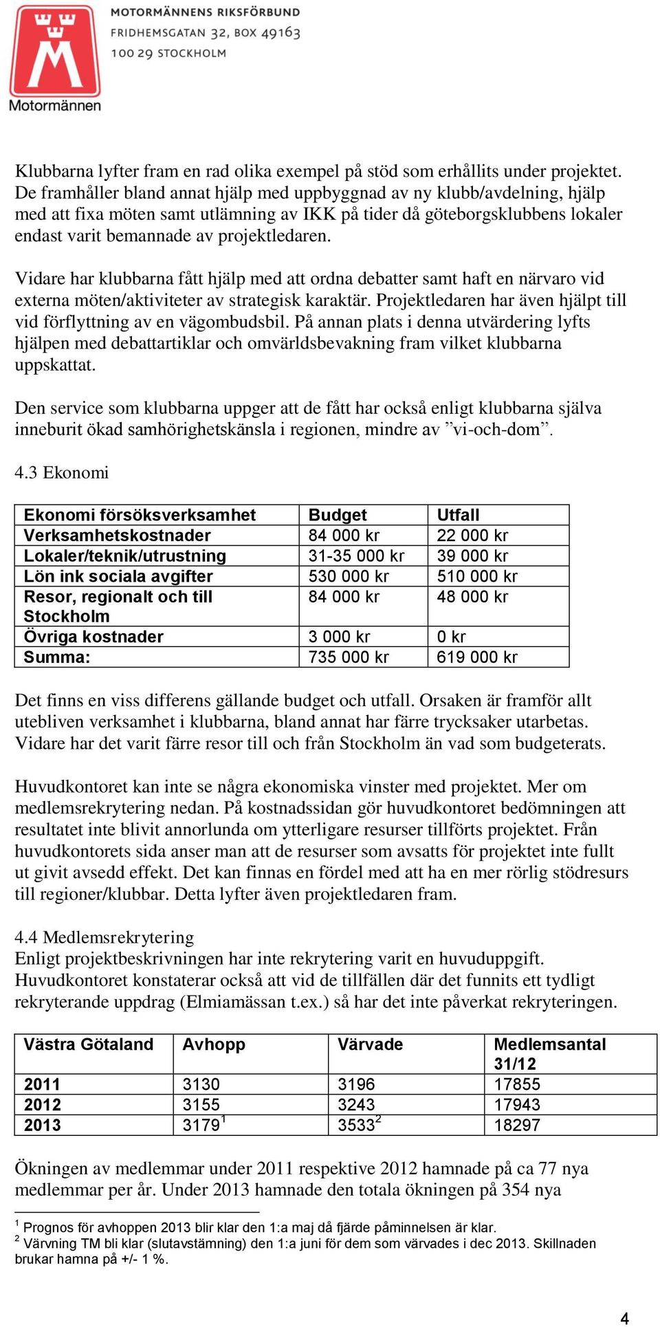 Vidare har klubbarna fått hjälp med att ordna debatter samt haft en närvaro vid externa möten/aktiviteter av strategisk karaktär.