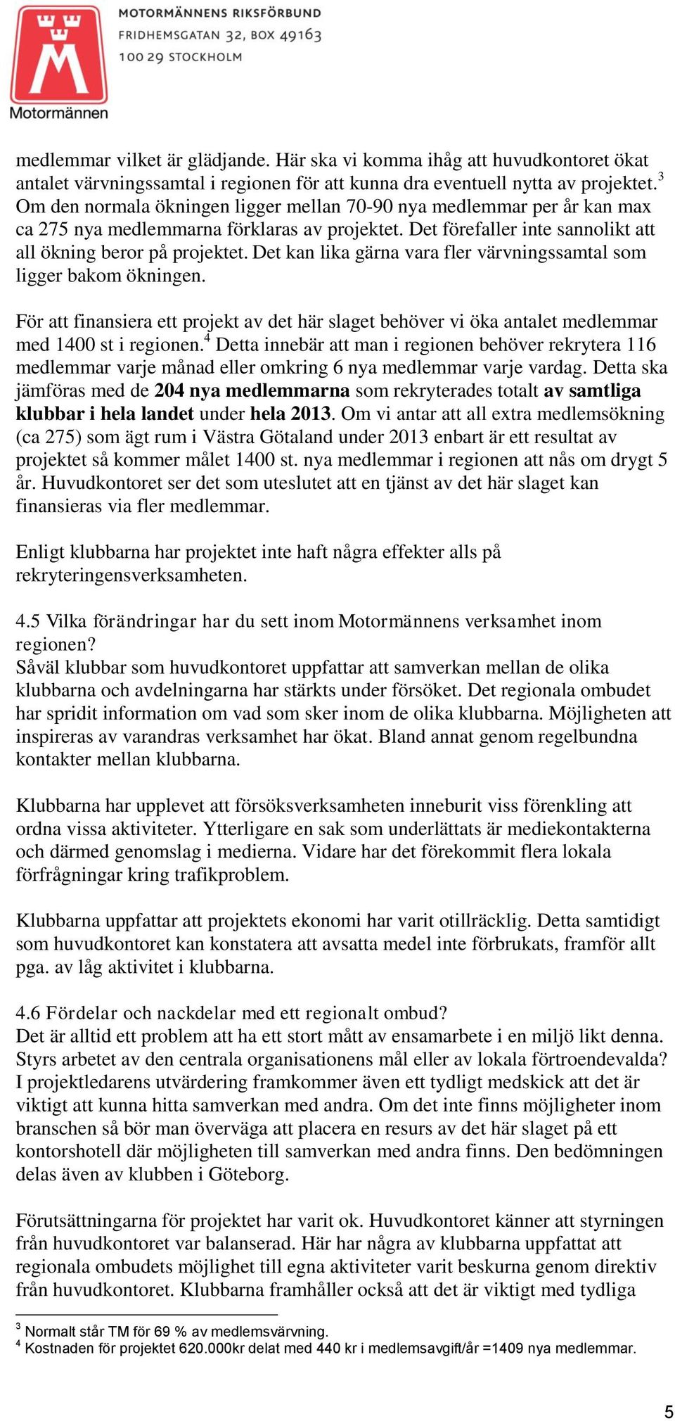 Det kan lika gärna vara fler värvningssamtal som ligger bakom ökningen. För att finansiera ett projekt av det här slaget behöver vi öka antalet medlemmar med 1400 st i regionen.