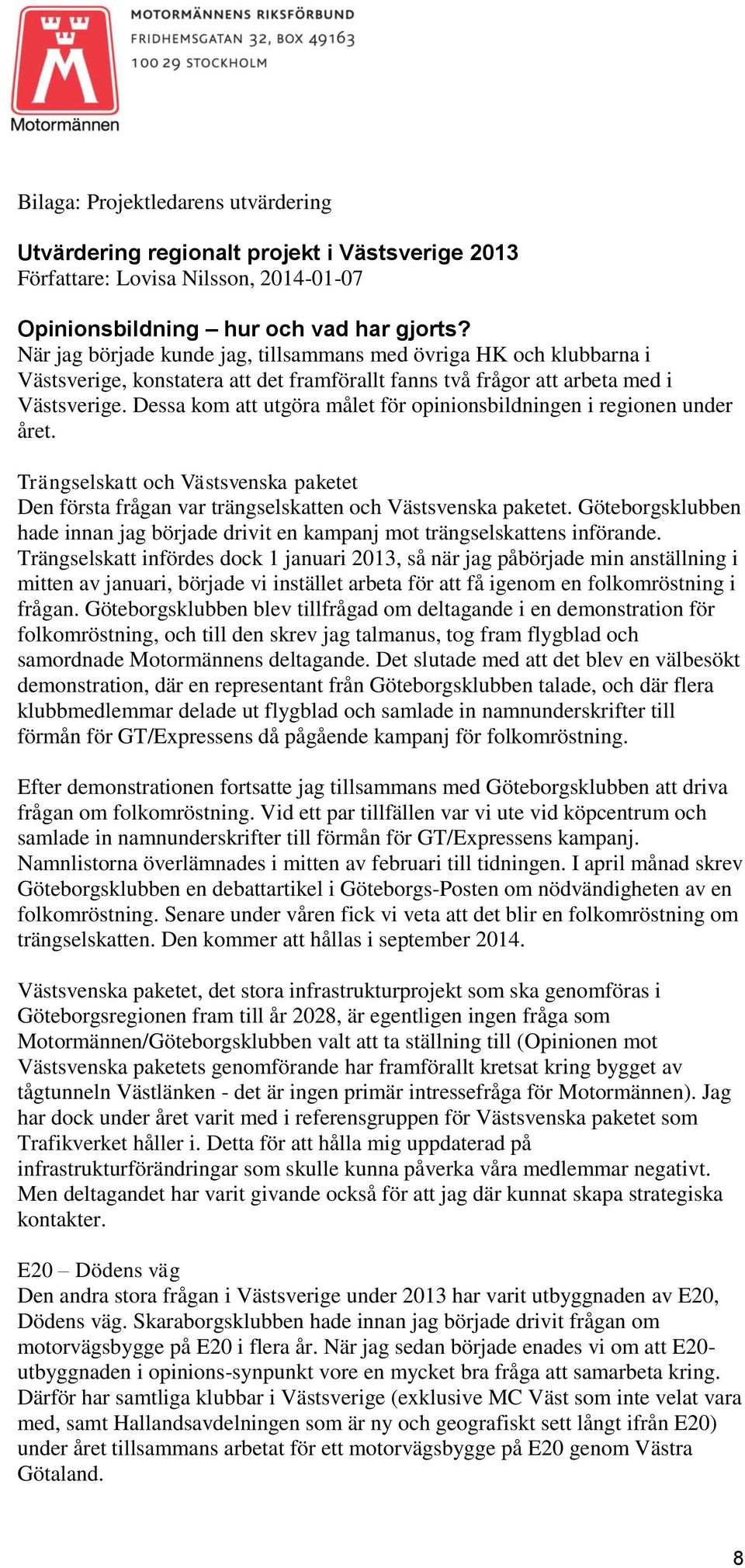 Dessa kom att utgöra målet för opinionsbildningen i regionen under året. Trängselskatt och Västsvenska paketet Den första frågan var trängselskatten och Västsvenska paketet.