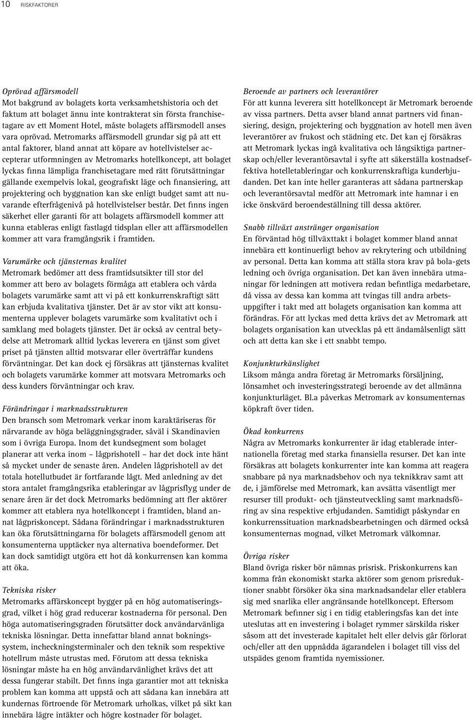 Metromarks affärsmodell grundar sig på att ett antal faktorer, bland annat att köpare av hotellvistelser accepterar utformningen av Metromarks hotellkoncept, att bolaget lyckas finna lämpliga