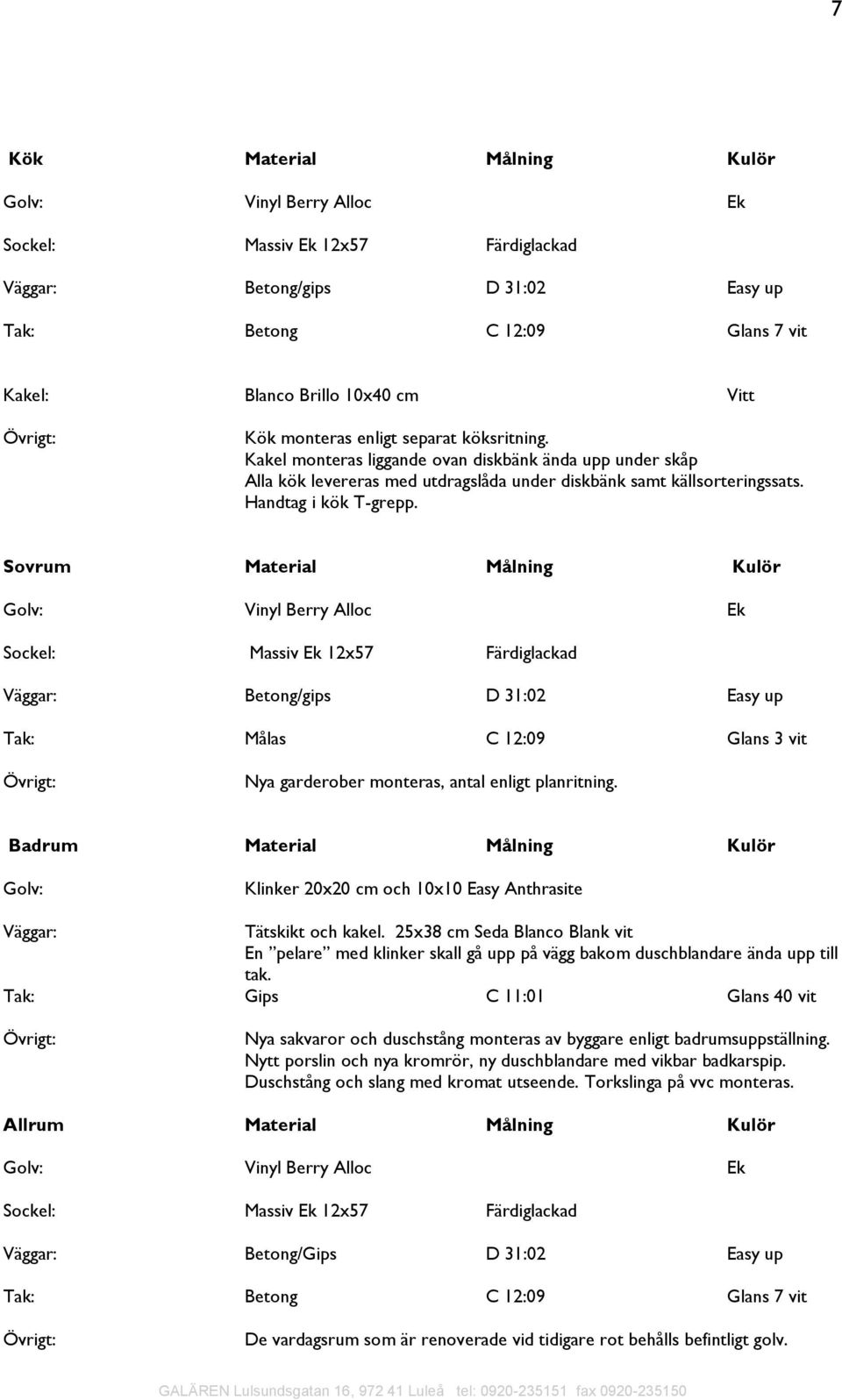 Sovrum Material Målning Kulör Vinyl Berry Alloc Ek Massiv Ek 12x57 Färdiglackad Väggar: Betong/gips D 31:02 Easy up Tak: Målas C 12:09 Glans 3 vit Nya garderober monteras, antal enligt planritning.