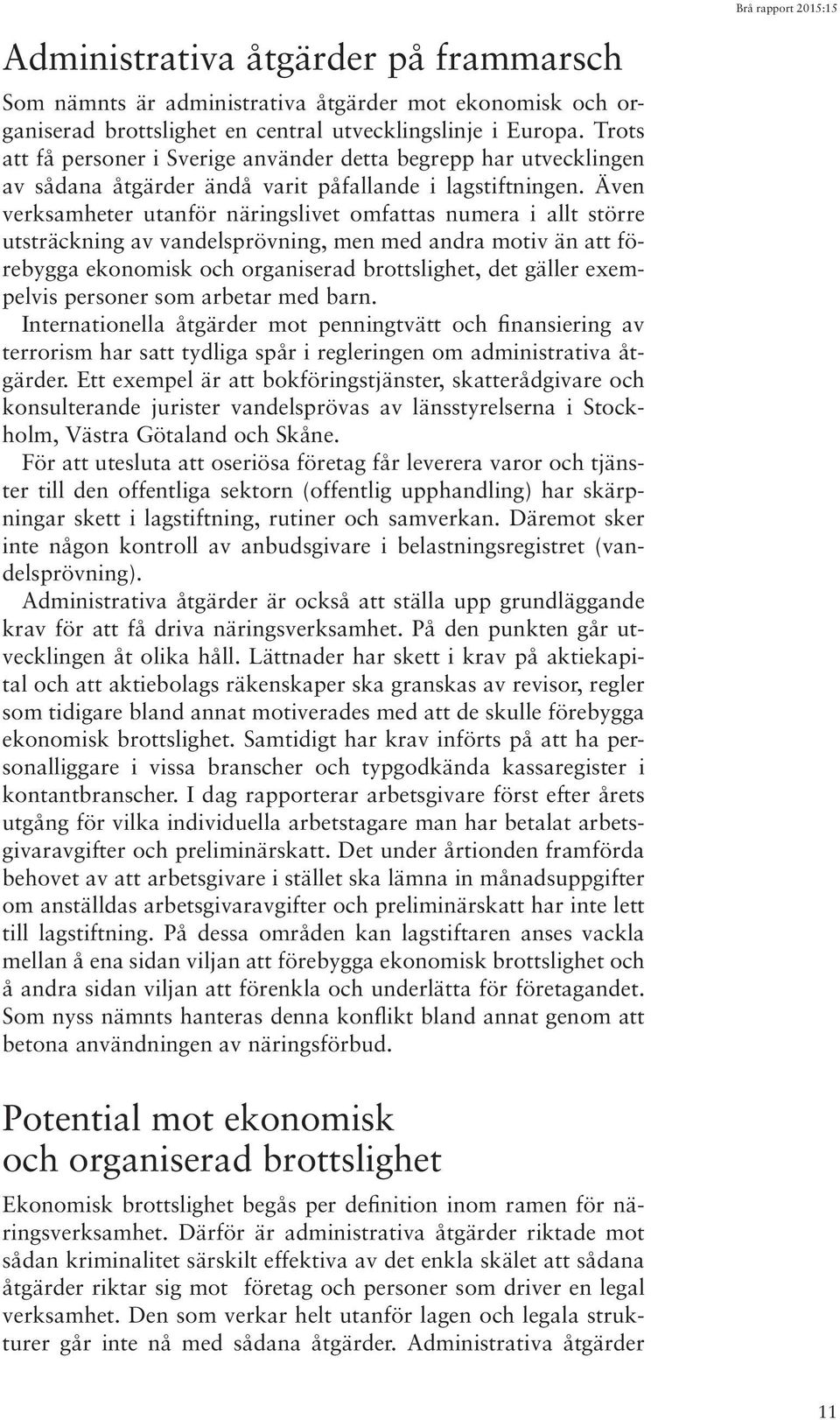 Även verksamheter utanför näringslivet omfattas numera i allt större utsträckning av vandelsprövning, men med andra motiv än att förebygga ekonomisk och organiserad brottslighet, det gäller