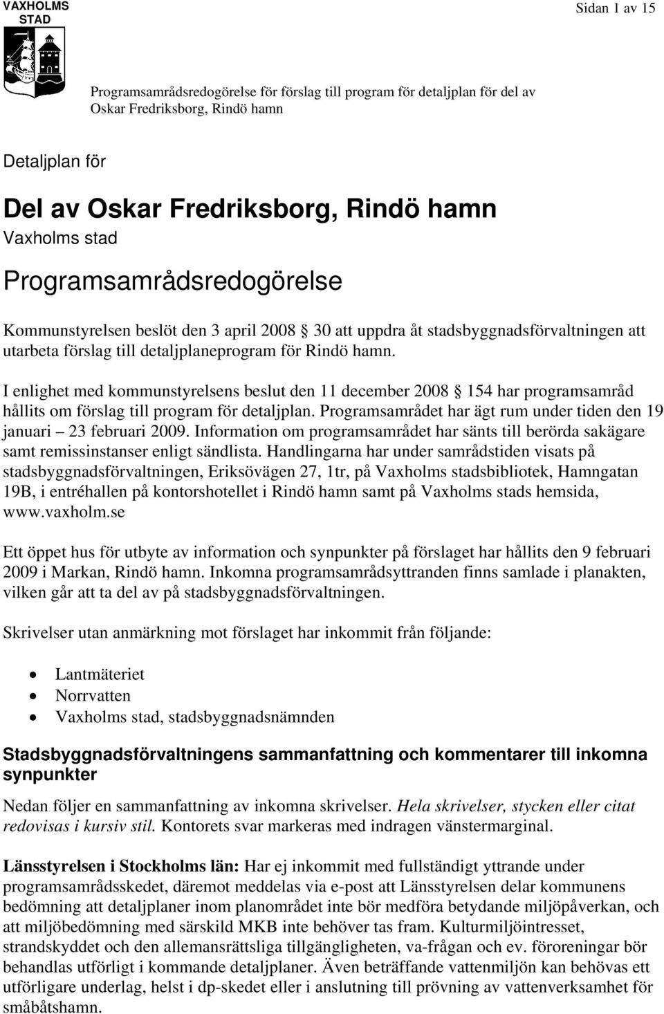 Programsamrådet har ägt rum under tiden den 19 januari 23 februari 2009. Information om programsamrådet har sänts till berörda sakägare samt remissinstanser enligt sändlista.