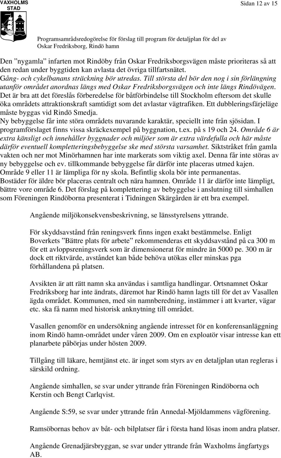 Det är bra att det föreslås förberedelse för båtförbindelse till Stockholm eftersom det skulle öka områdets attraktionskraft samtidigt som det avlastar vägtrafiken.