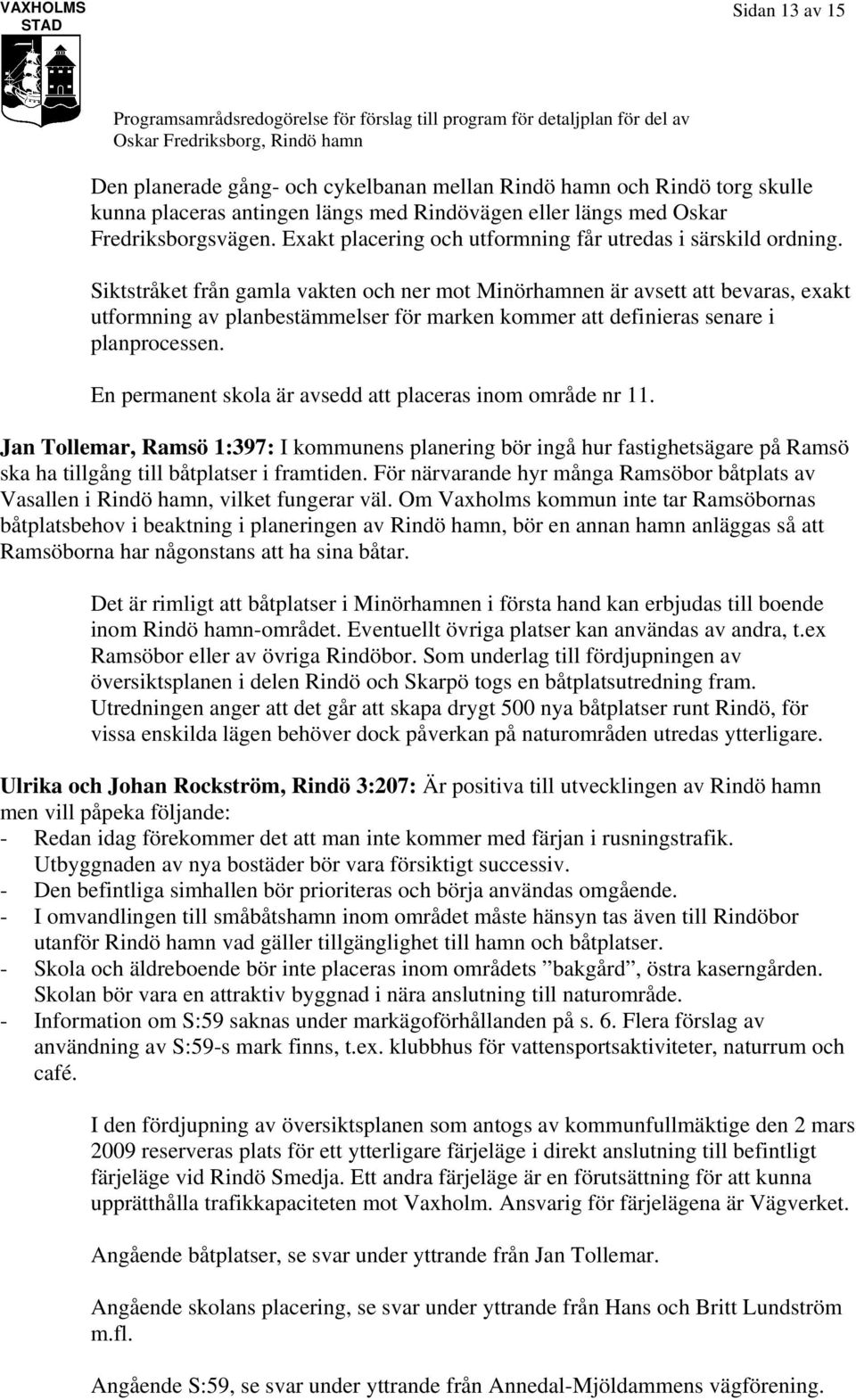 Siktstråket från gamla vakten och ner mot Minörhamnen är avsett att bevaras, exakt utformning av planbestämmelser för marken kommer att definieras senare i planprocessen.