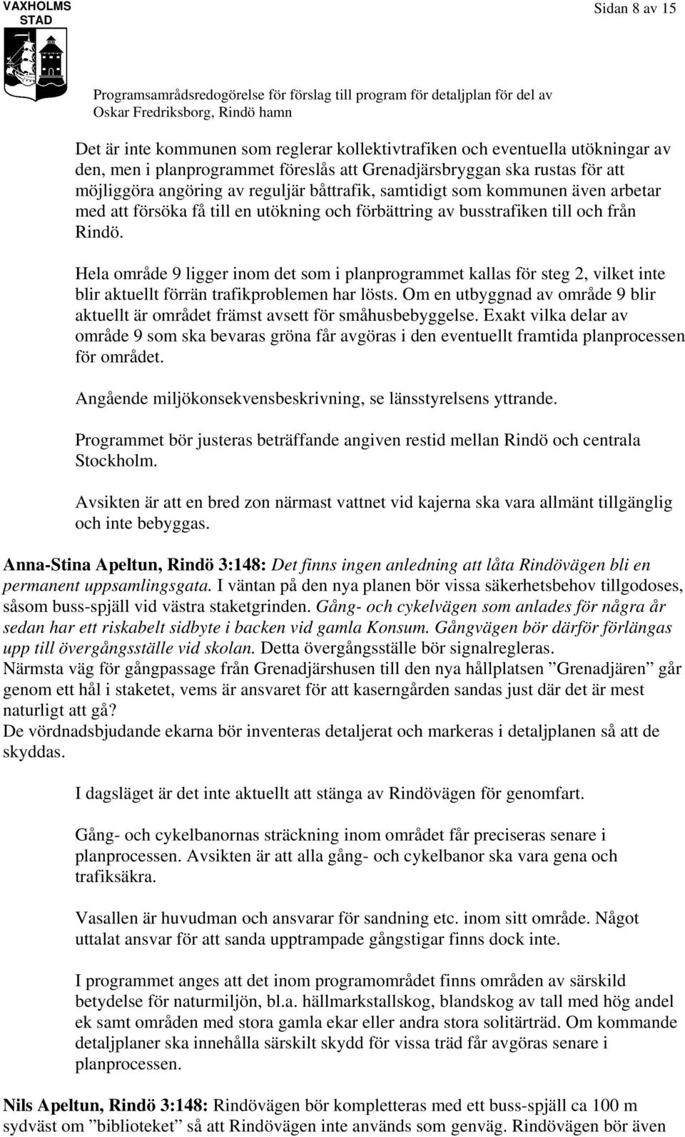 Hela område 9 ligger inom det som i planprogrammet kallas för steg 2, vilket inte blir aktuellt förrän trafikproblemen har lösts.