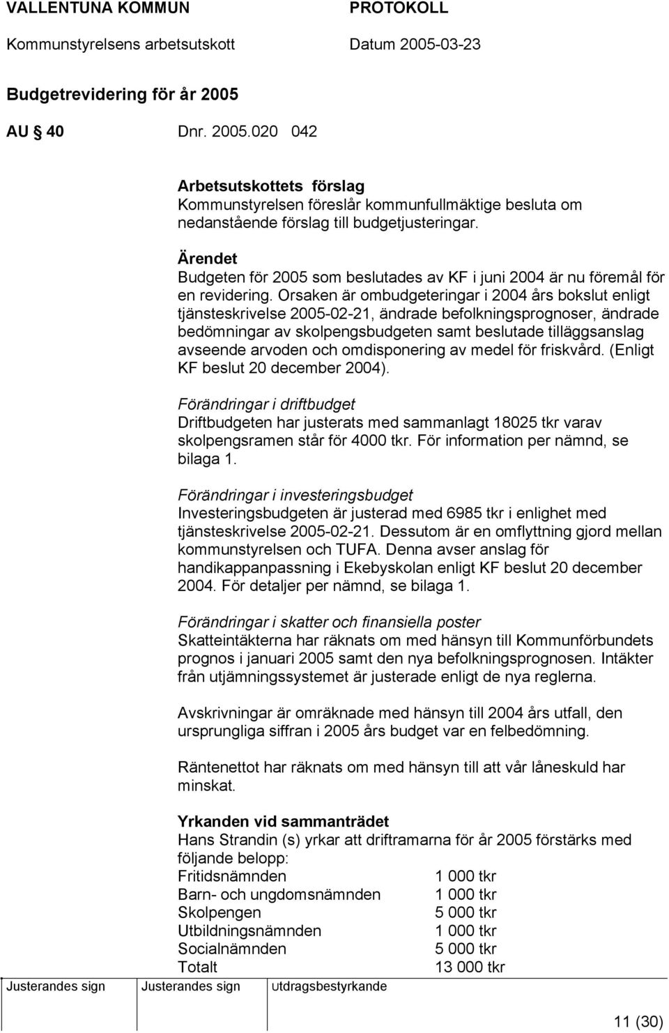 Orsaken är ombudgeteringar i 2004 års bokslut enligt tjänsteskrivelse 2005-02-21, ändrade befolkningsprognoser, ändrade bedömningar av skolpengsbudgeten samt beslutade tilläggsanslag avseende arvoden