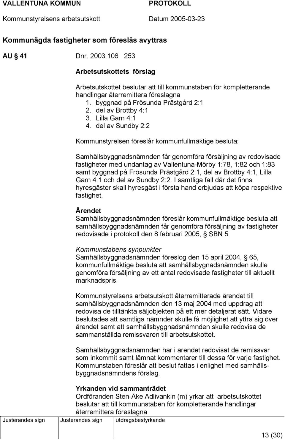 del av Sundby 2:2 Kommunstyrelsen föreslår kommunfullmäktige besluta: Samhällsbyggnadsnämnden får genomföra försäljning av redovisade fastigheter med undantag av Vallentuna-Mörby 1:78, 1:82 och 1:83