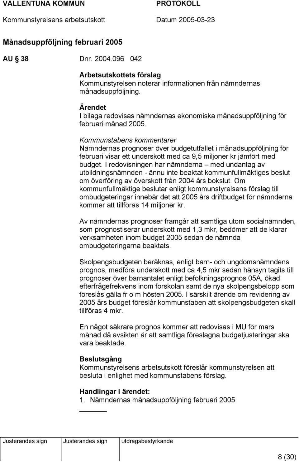 Kommunstabens kommentarer Nämndernas prognoser över budgetutfallet i månadsuppföljning för februari visar ett underskott med ca 9,5 miljoner kr jämfört med budget.